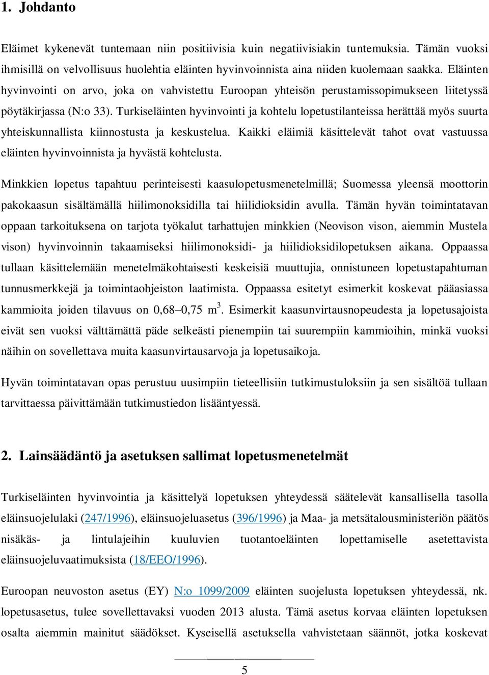 Turkiseläinten hyvinvointi ja kohtelu lopetustilanteissa herättää myös suurta yhteiskunnallista kiinnostusta ja keskustelua.