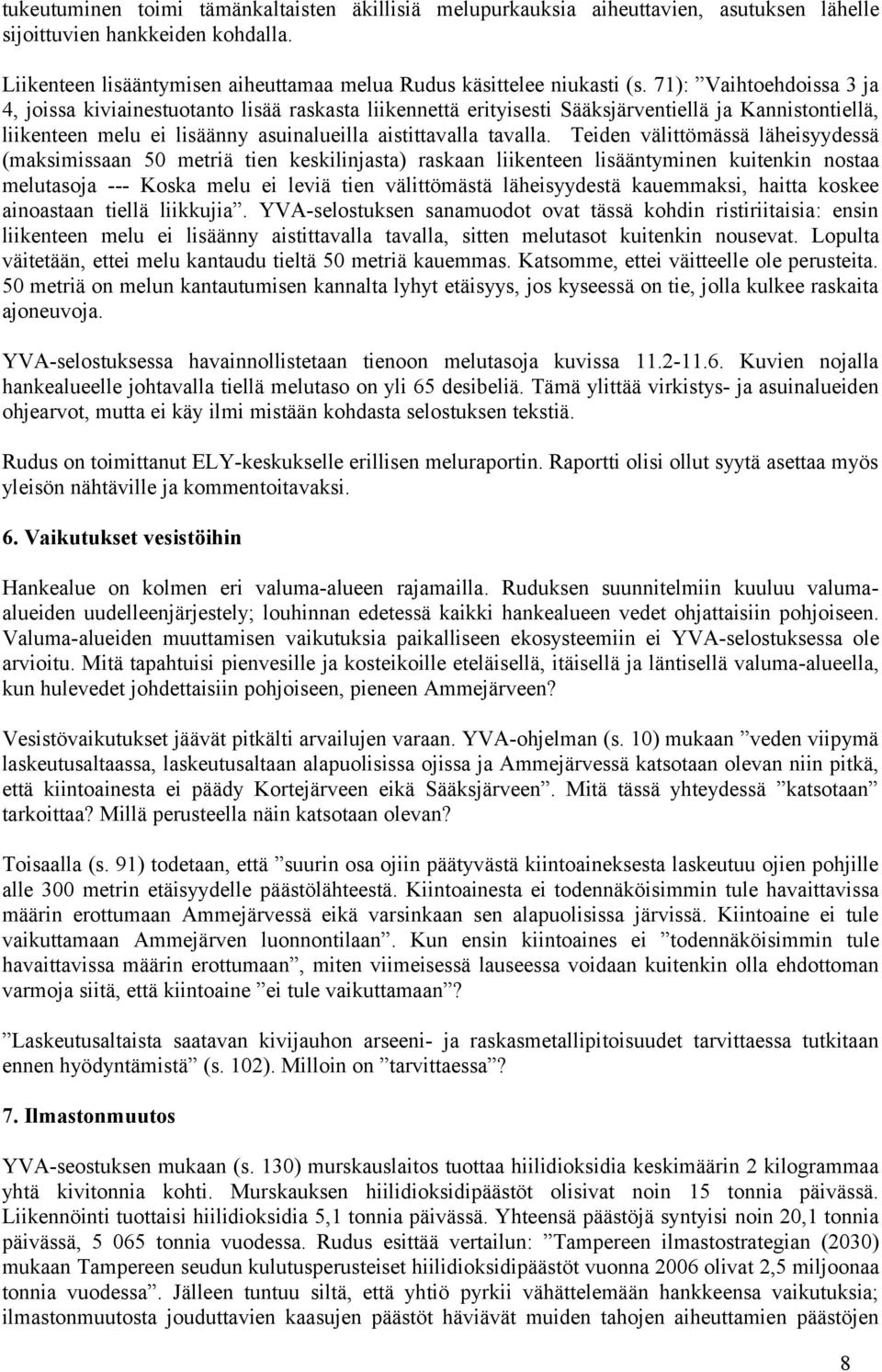 Teiden välittömässä läheisyydessä (maksimissaan 50 metriä tien keskilinjasta) raskaan liikenteen lisääntyminen kuitenkin nostaa melutasoja --- Koska melu ei leviä tien välittömästä läheisyydestä