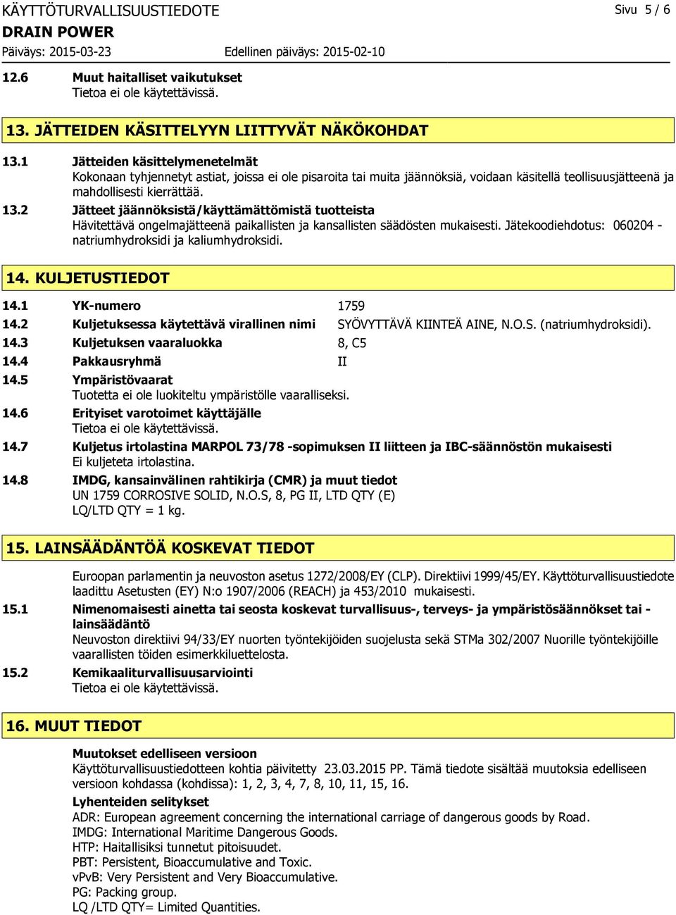 2 Jätteet jäännöksistä/käyttämättömistä tuotteista Hävitettävä ongelmajätteenä paikallisten ja kansallisten säädösten mukaisesti. Jätekoodiehdotus: 060204 - natriumhydroksidi ja kaliumhydroksidi. 14.