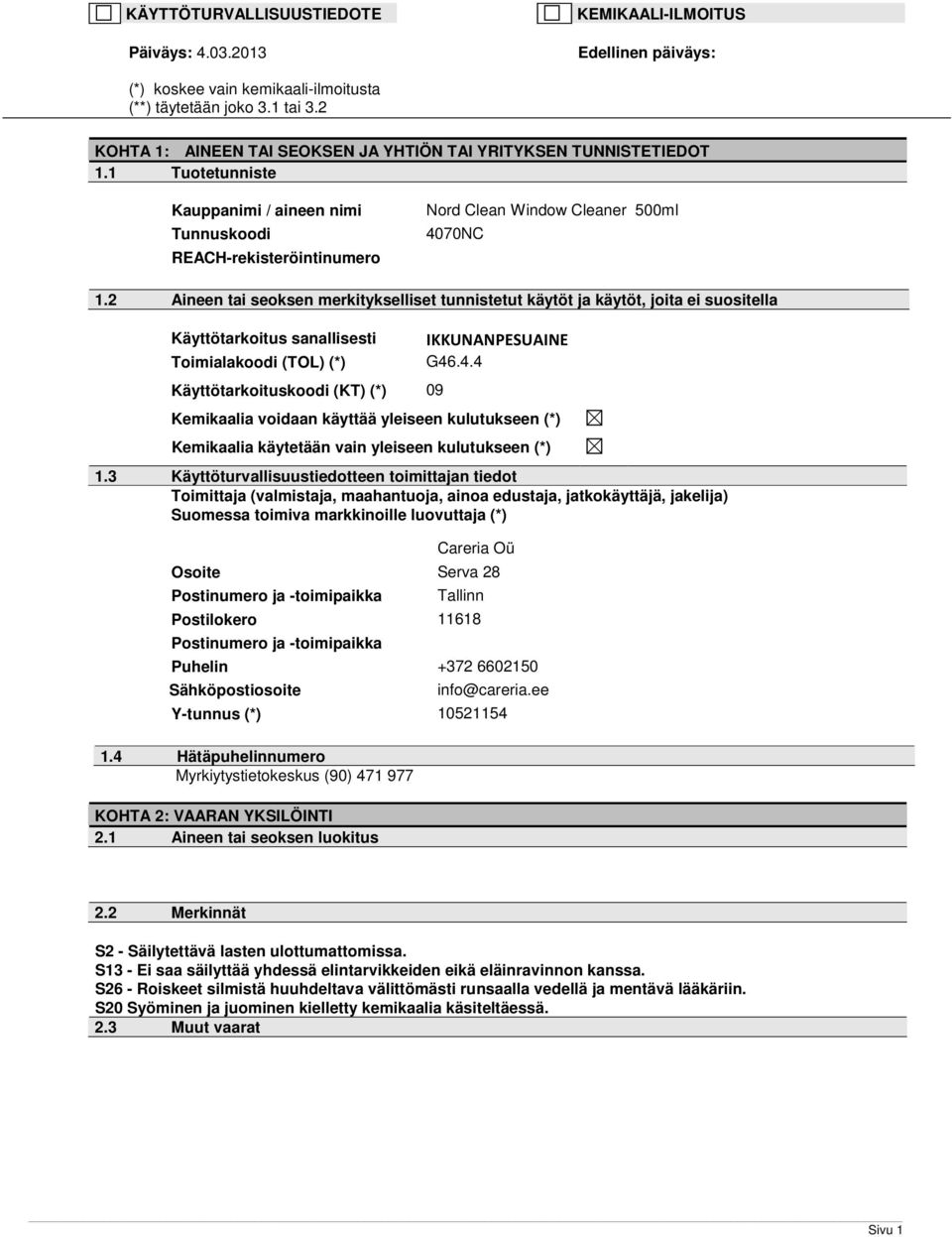 2 Aineen tai seoksen merkitykselliset tunnistetut käytöt ja käytöt, joita ei suositella Käyttötarkoitus sanallisesti Toimialakoodi (TOL) (*) Käyttötarkoituskoodi (KT) (*) 09 IKKUNANPESUAINE G46