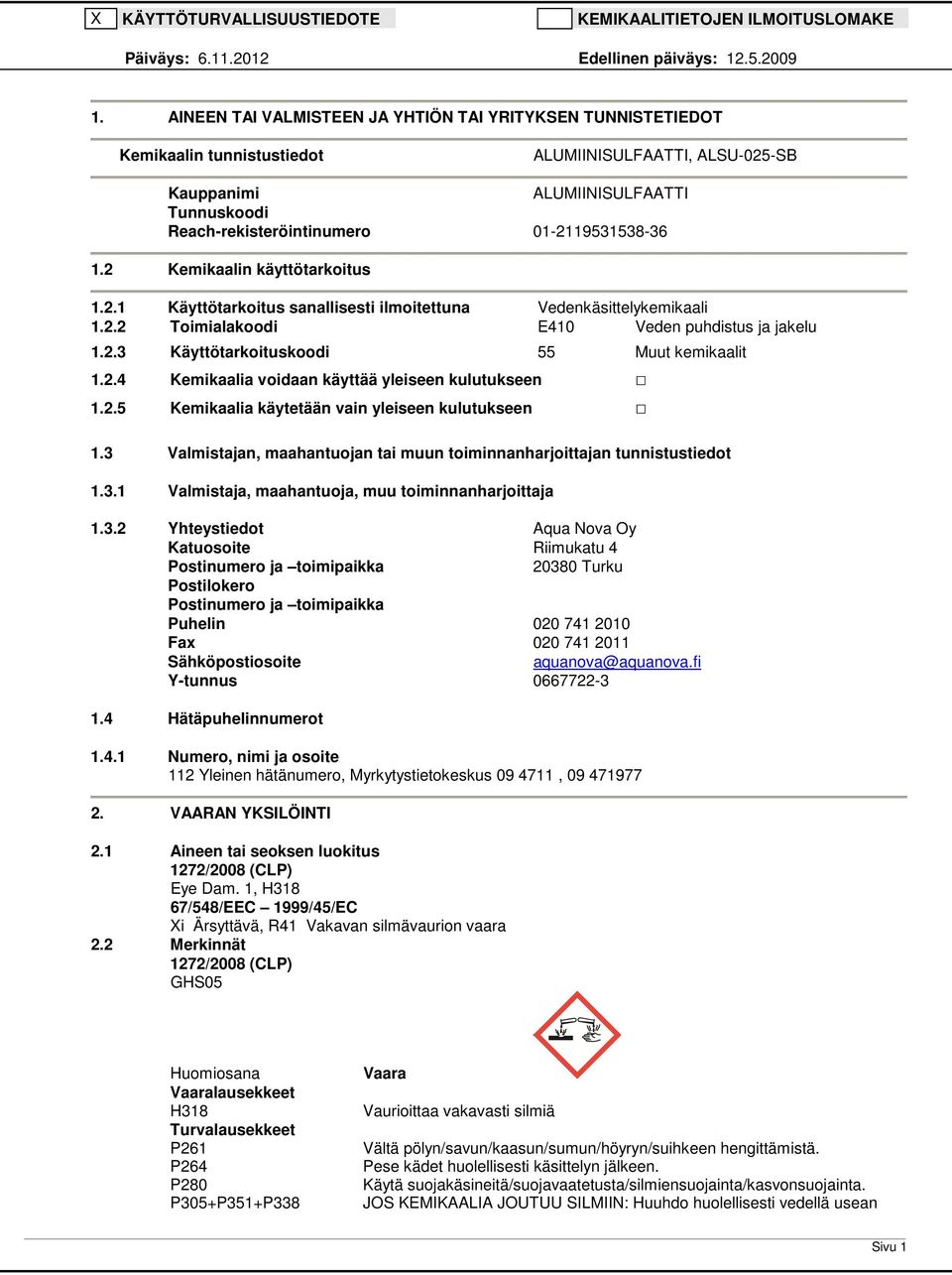 01-2119531538-36 1.2 Kemikaalin käyttötarkoitus 1.2.1 Käyttötarkoitus sanallisesti ilmoitettuna Vedenkäsittelykemikaali 1.2.2 Toimialakoodi E410 Veden puhdistus ja jakelu 1.2.3 Käyttötarkoituskoodi 55 Muut kemikaalit 1.