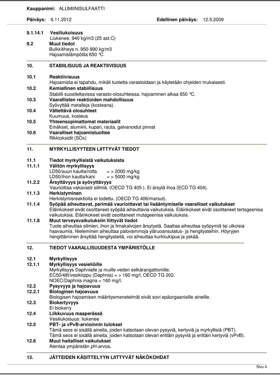 hajoaminen alkaa 650 C. 10.3 Vaarallisten reaktioiden mahdollisuus Syövyttää metalleja (kosteana). 10.4 Vältettävä olosuhteet Kuumuus, kosteus 10.