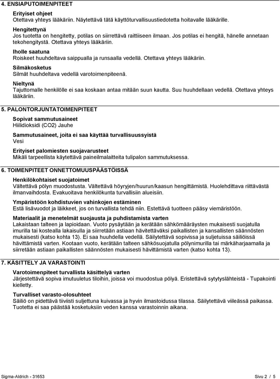 Iholle saatuna Roiskeet huuhdeltava saippualla ja runsaalla vedellä. Otettava yhteys lääkäriin. Silmäkosketus Silmät huuhdeltava vedellä varotoimenpiteenä.