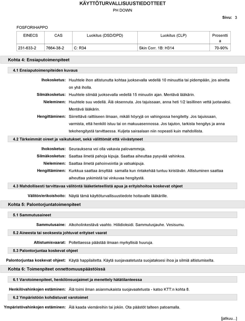 Huuhtele silmää juoksevalla vedellä 15 minuutin ajan. Mentävä lääkärin. Huuhtele suu vedellä. Älä oksennuta. Jos tajuissaan, anna heti 1/2 lasillinen vettä juotavaksi. Mentävä lääkärin. Siirrettävä raittiiseen ilmaan, mikäli höyryjä on vahingossa hengitetty.