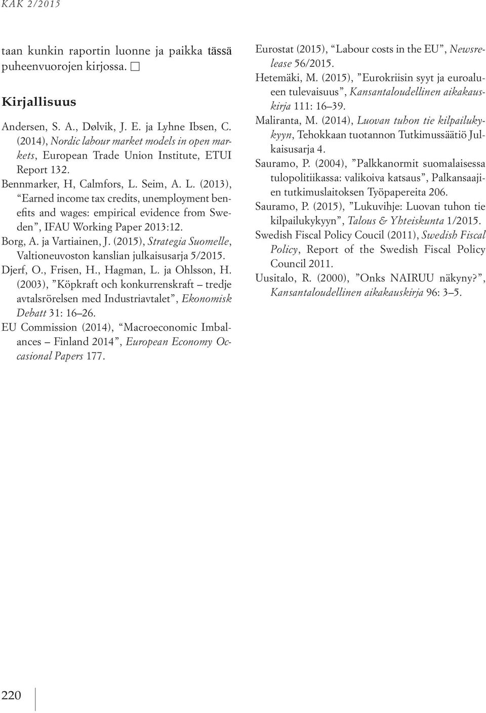 Seim, A. L. (2013), Earned income tax credits, unemployment benefits and wages: empirical evidence from Sweden, IFAU Working Paper 2013:12. Borg, A. ja Vartiainen, J.