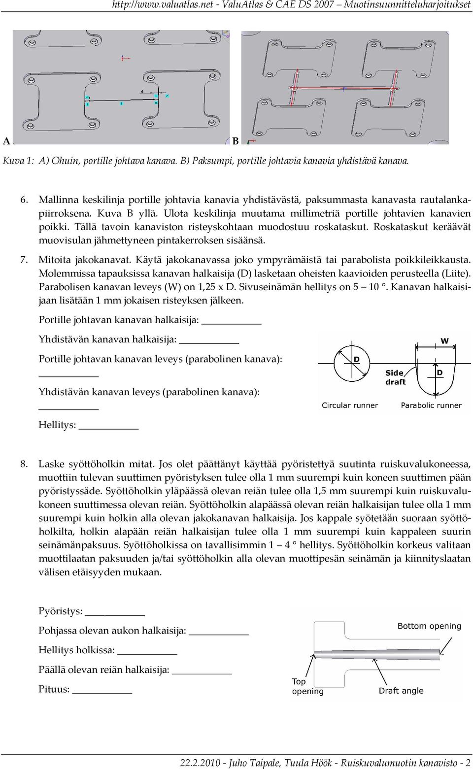 Tällä tavoin kanaviston risteyskohtaan muodostuu roskataskut. Roskataskut keräävät muovisulan jähmettyneen pintakerroksen sisäänsä. 7. Mitoita jakokanavat.