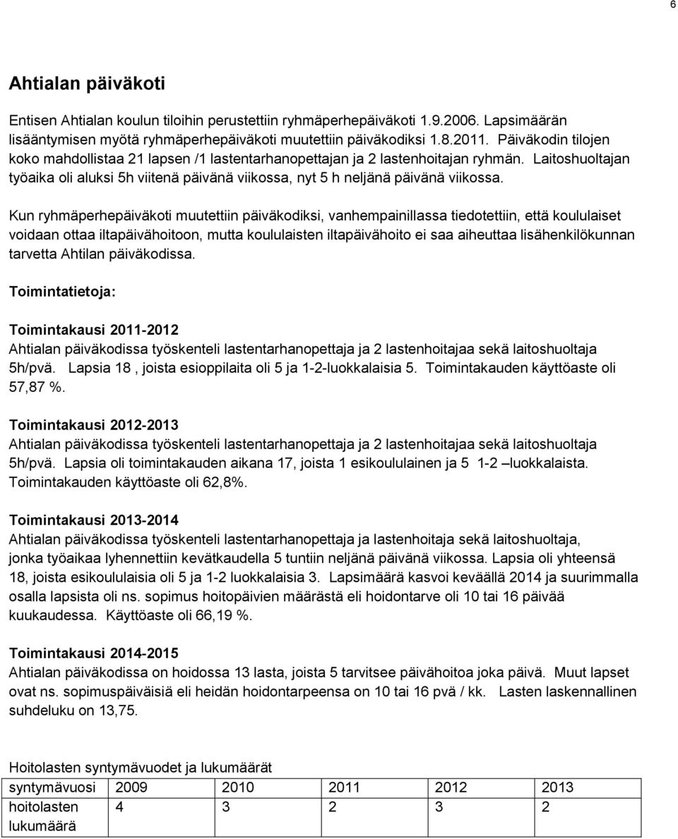 Kun ryhmäperhepäiväkoti muutettiin päiväkodiksi, vanhempainillassa tiedotettiin, että koululaiset voidaan ottaa iltapäivähoitoon, mutta koululaisten iltapäivähoito ei saa aiheuttaa lisähenkilökunnan