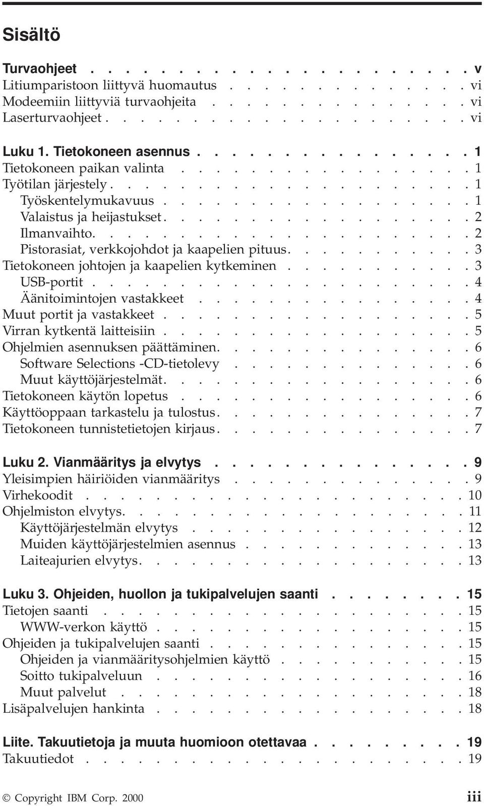 ................. 2 Ilmanvaihto...................... 2 Pistorasiat, verkkojohdot ja kaapelien pituus........... 3 Tietokoneen johtojen ja kaapelien kytkeminen........... 3 USB-portit.