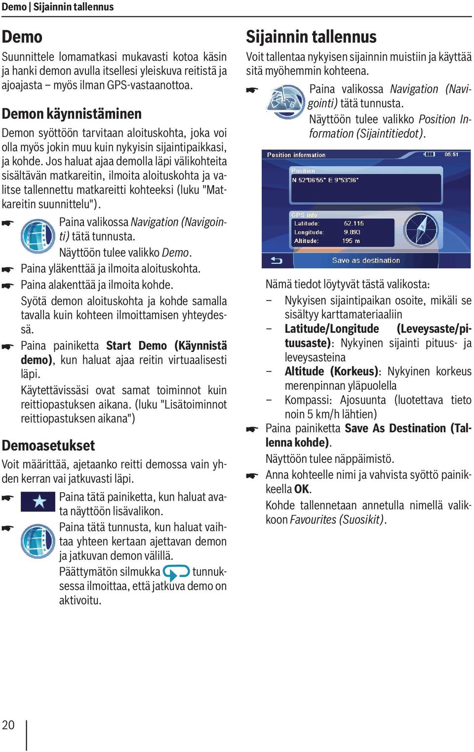 Jos haluat ajaa demolla läpi välikohteita sisältävän matkareitin, ilmoita aloituskohta ja valitse tallennettu matkareitti kohteeksi (luku "Matkareitin suunnittelu").