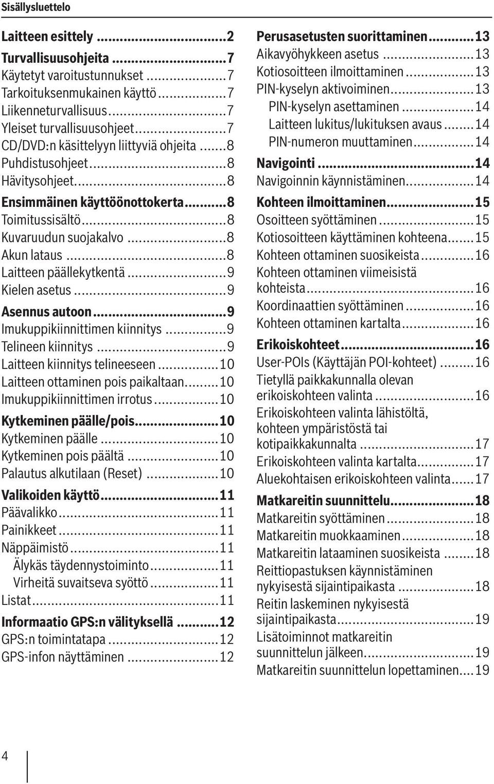 ..8 Laitteen päällekytkentä...9 Kielen asetus...9 Asennus autoon...9 Imukuppikiinnittimen kiinnitys...9 Telineen kiinnitys...9 Laitteen kiinnitys telineeseen...10 Laitteen ottaminen pois paikaltaan.