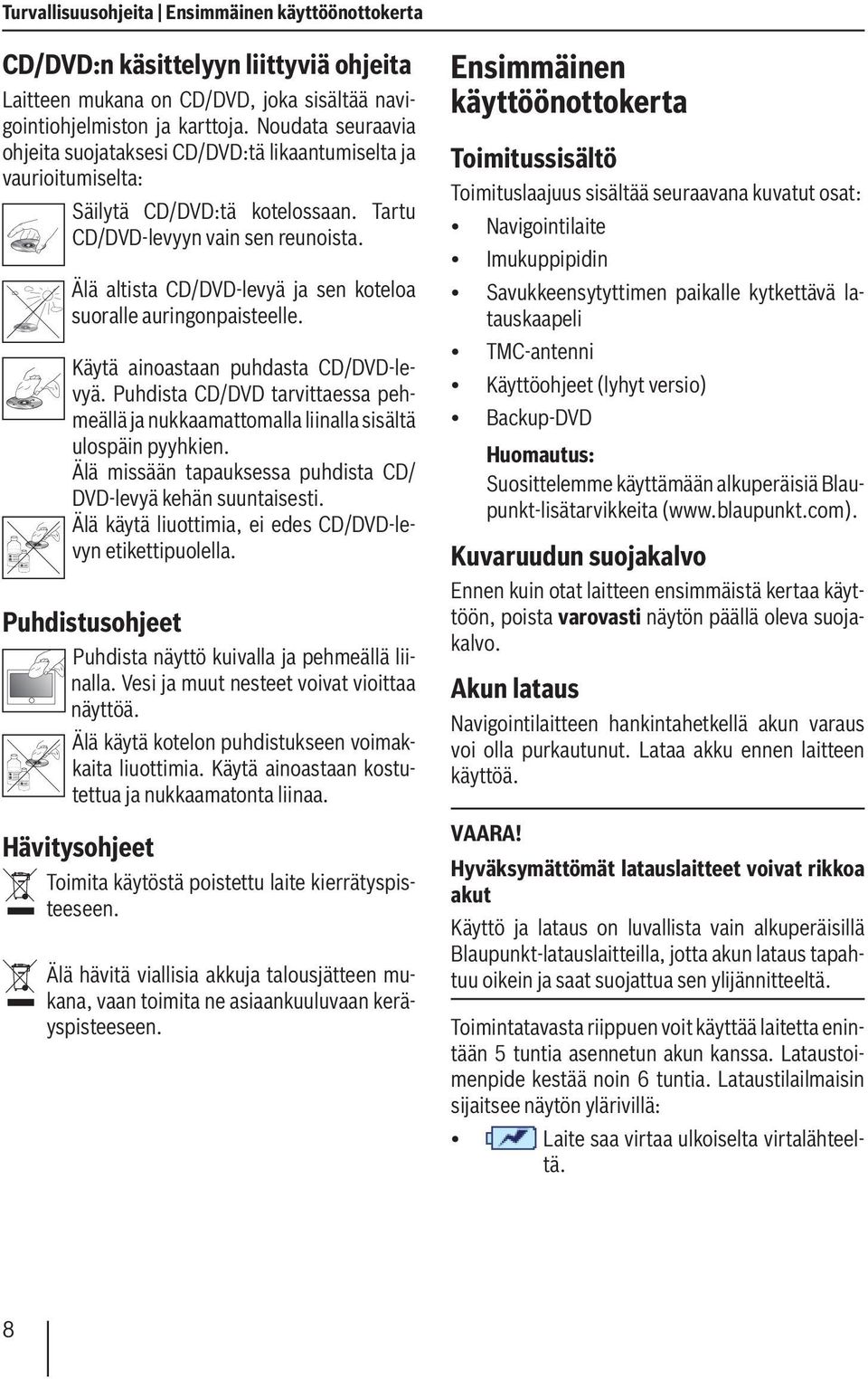 Älä altista CD/DVD-levyä ja sen koteloa suoralle auringonpaisteelle. Käytä ainoastaan puhdasta CD/DVD-levyä.