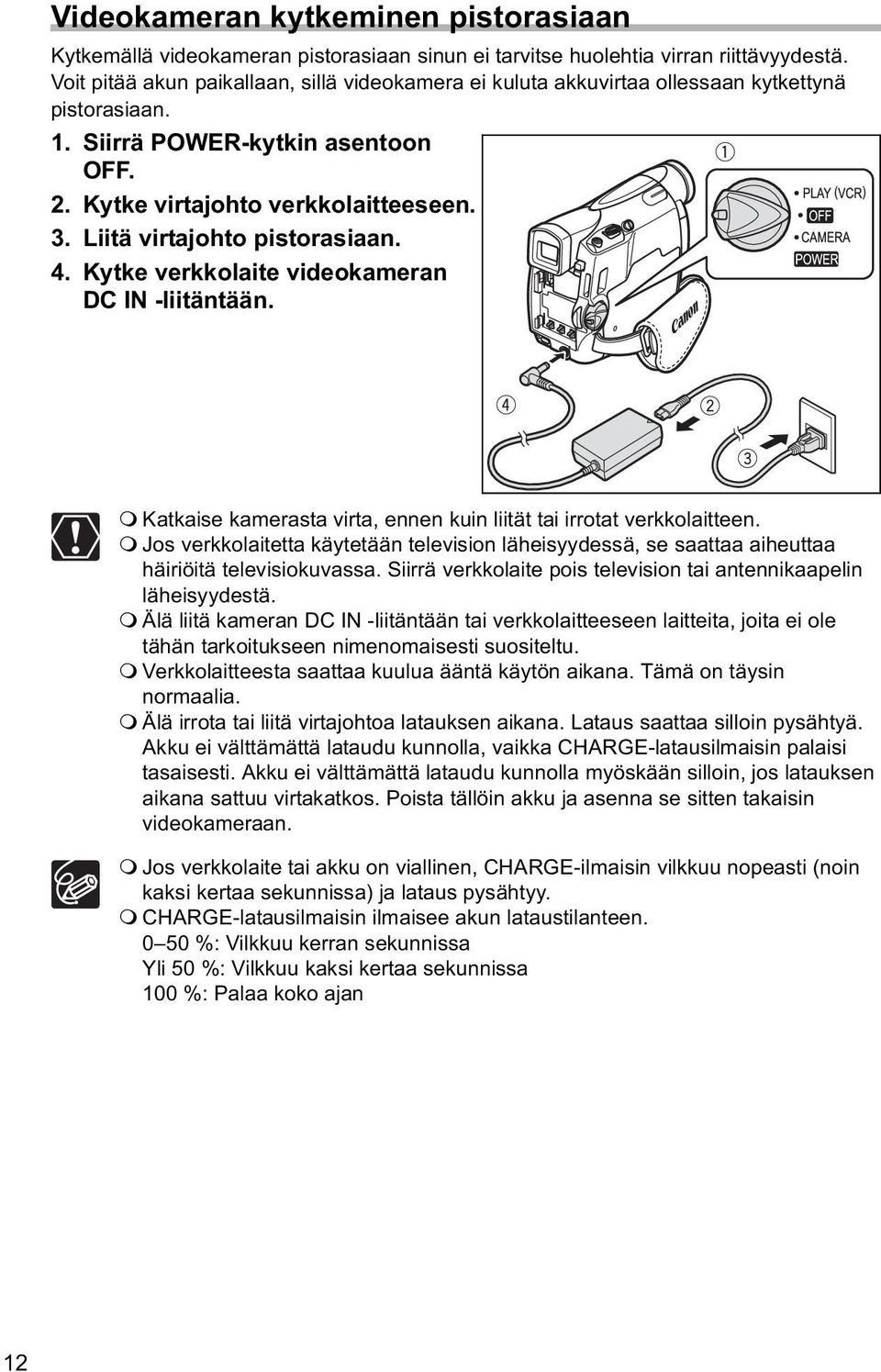 Liitä virtajohto pistorasiaan. 4. Kytke verkkolaite videokameran DC IN -liitäntään. Katkaise kamerasta virta, ennen kuin liität tai irrotat verkkolaitteen.