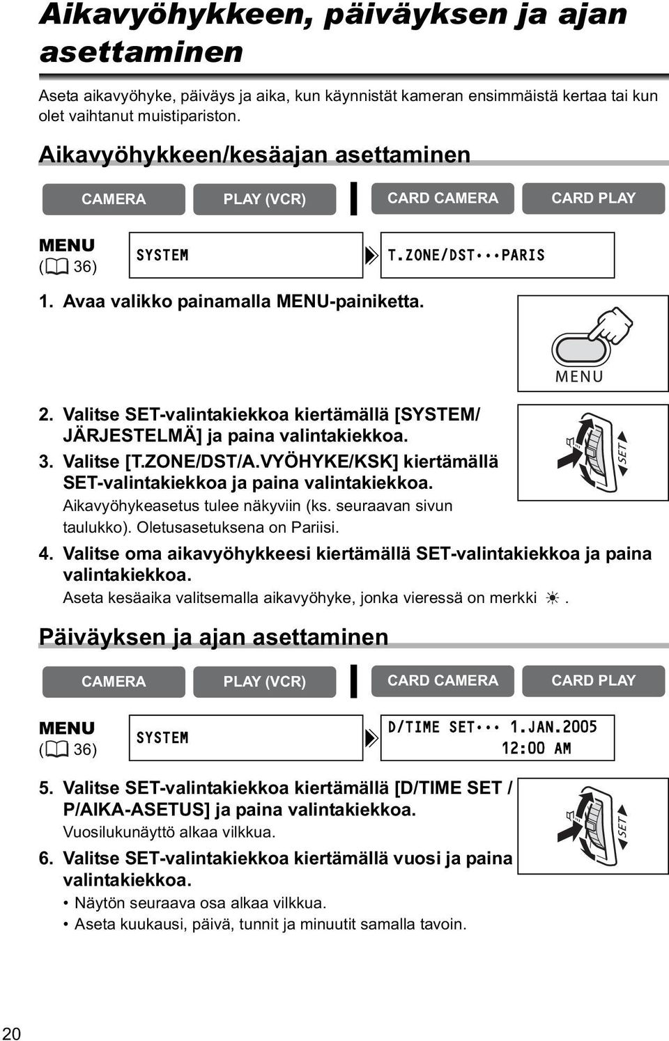 Valitse SET-valintakiekkoa kiertämällä [SYSTEM/ JÄRJESTELMÄ] ja paina valintakiekkoa. 3. Valitse [T.ZONE/DST/A.VYÖHYKE/KSK] kiertämällä SET-valintakiekkoa ja paina valintakiekkoa.