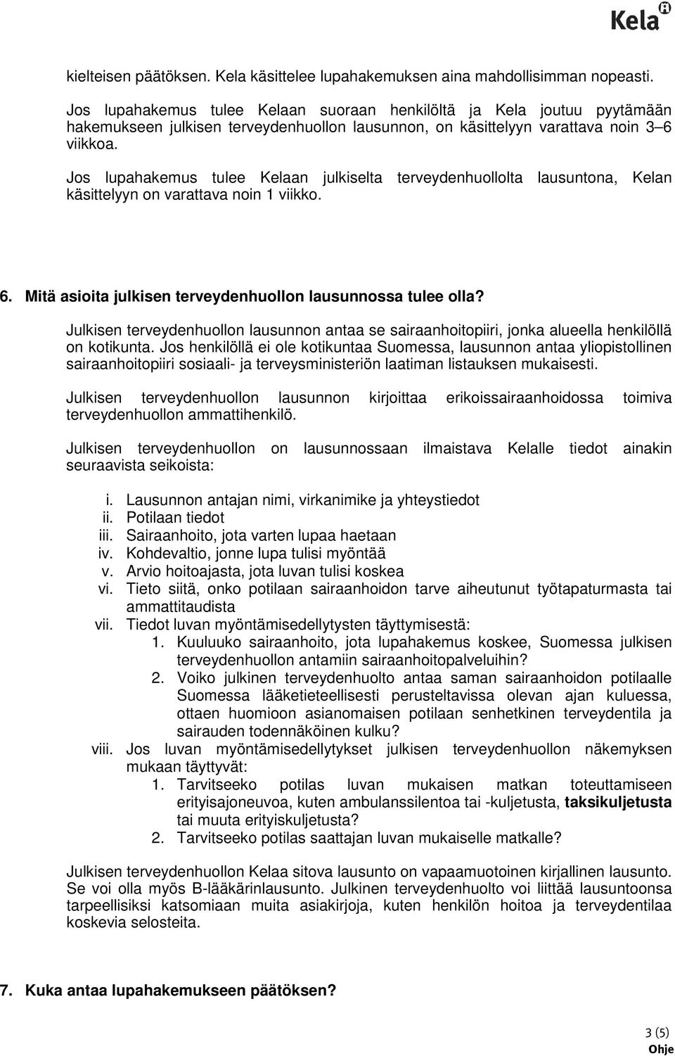 Jos lupahakemus tulee Kelaan julkiselta terveydenhuollolta lausuntona, Kelan käsittelyyn on varattava noin 1 viikko. 6. Mitä asioita julkisen terveydenhuollon lausunnossa tulee olla?