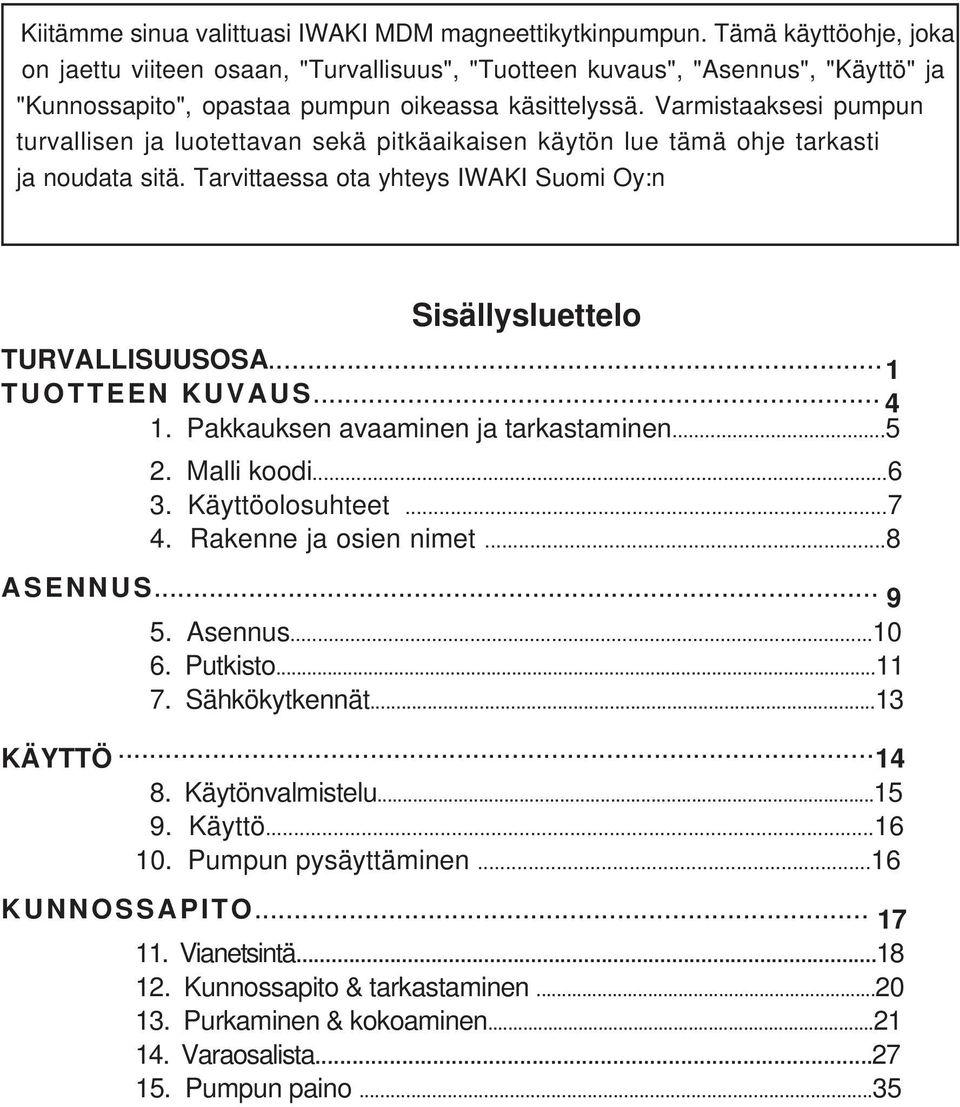 Varmistaaksesi pumpun turvallisen ja luotettavan sekä pitkäaikaisen käytön lue tämä ohje tarkasti ja noudata sitä. Tarvittaessa ota yhteys IWAKI Suomi Oy:n Sisällysluettelo TURVALLISUUSOSA.