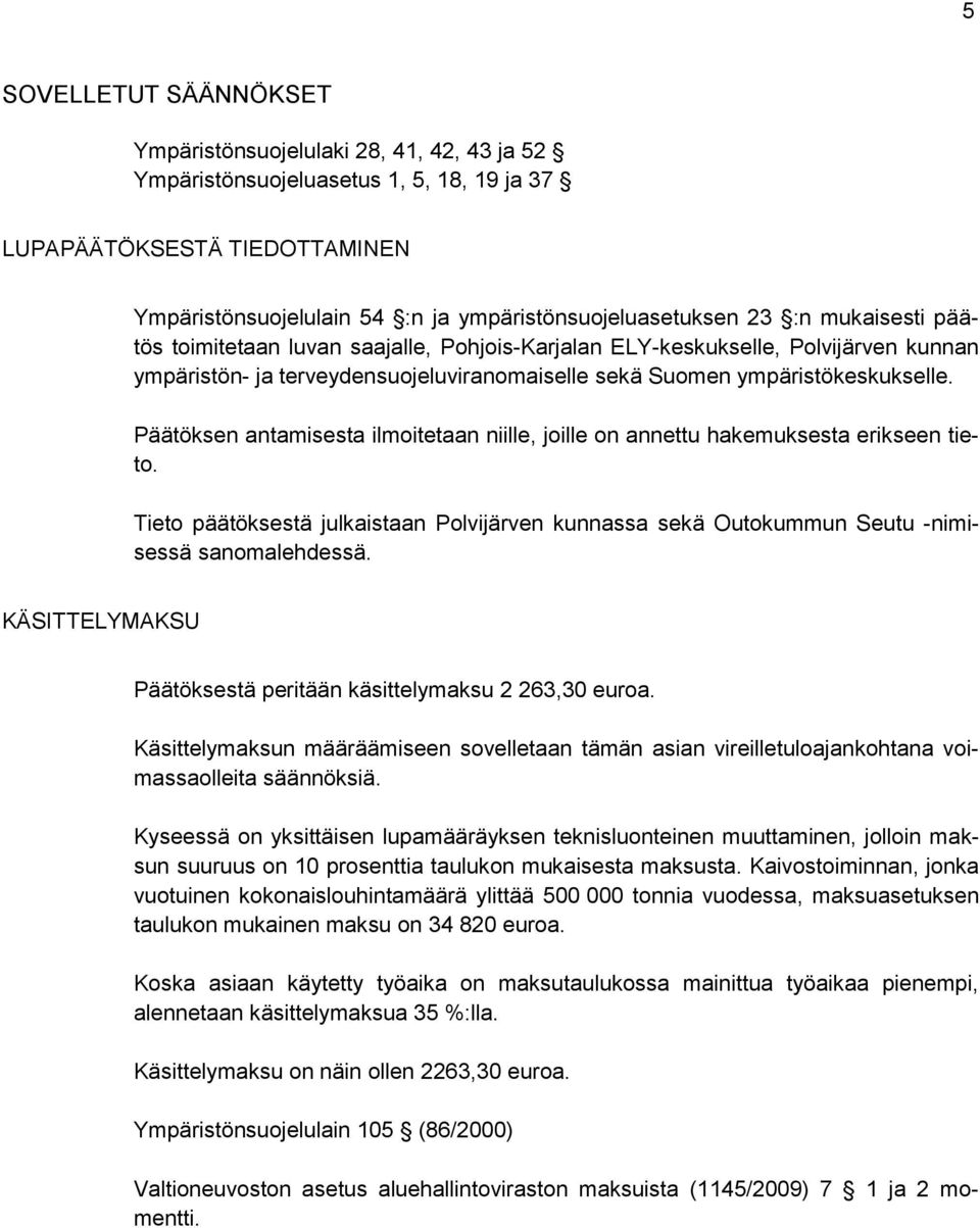 Päätöksen antamisesta ilmoitetaan niille, joille on annettu hakemuksesta erikseen tieto. Tieto päätöksestä julkaistaan Polvijärven kunnassa sekä Outokummun Seutu -nimisessä sanomalehdessä.
