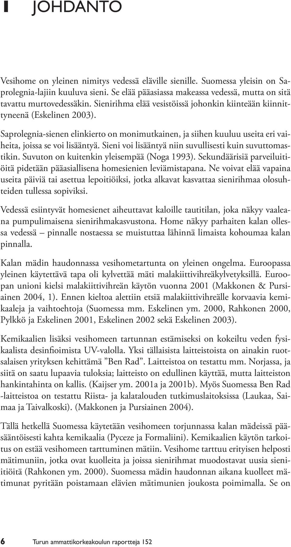 Sieni voi lisääntyä niin suvullisesti kuin suvuttomastikin. Suvuton on kuitenkin yleisempää (Noga 1993). Sekundäärisiä parveiluitiöitä pidetään pääasiallisena homesienien leviämistapana.