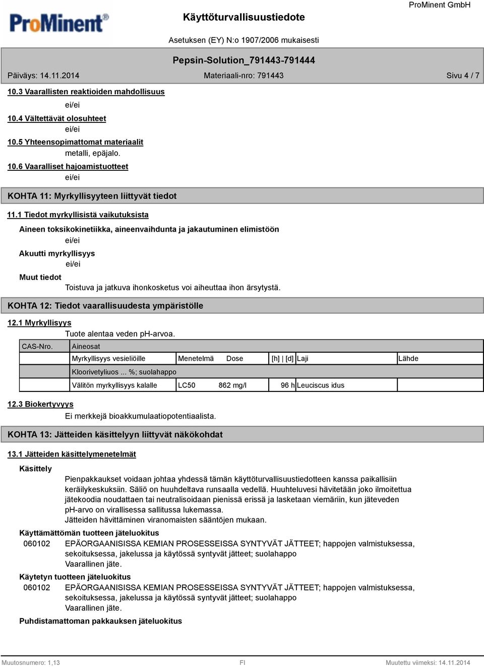 ärsytystä. KOHTA 12: Tiedot vaarallisuudesta ympäristölle 12.1 Myrkyllisyys Tuote alentaa veden ph-arvoa. CAS-Nro. 12.3 Biokertyvyys Aineosat Myrkyllisyys vesieliöille Menetelmä Dose [h] [d] Laji Lähde Kloorivetyliuos.