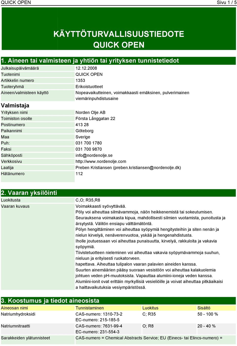 Yrityksen nimi Norden Olje AB Toimiston osoite Första Långgatan 22 Postinumero 413 28 Paikannimi Göteborg Maa Sverige Puh: 031 700 1780 Faksi 031 700 9870 Sähköposti info@nordenolje.