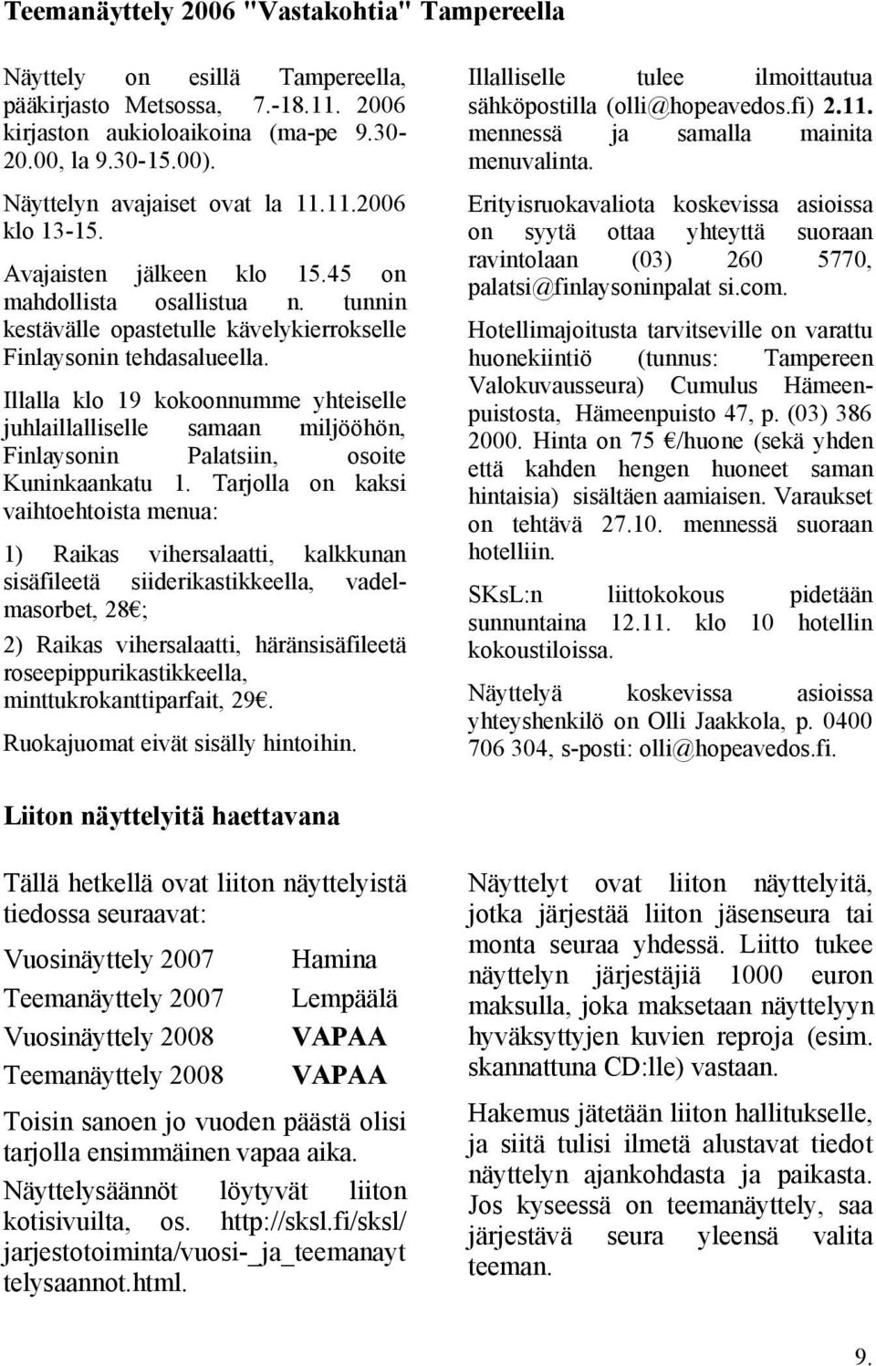 Illalla klo 19 kokoonnumme yhteiselle juhlaillalliselle samaan miljööhön, Finlaysonin Palatsiin, osoite Kuninkaankatu 1.