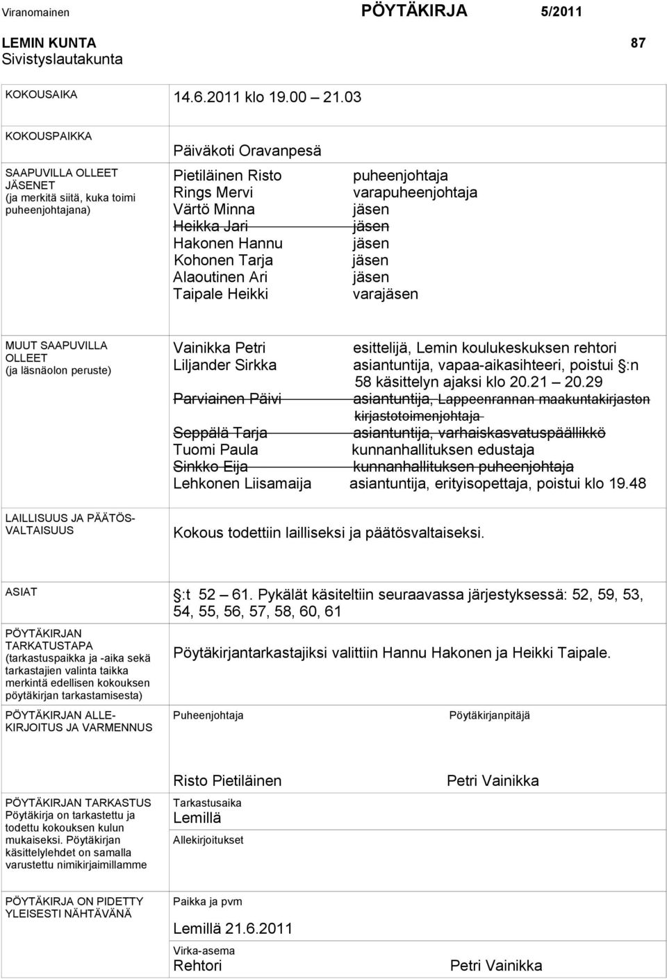 Alaoutinen Ari Taipale Heikki puheenjohtaja varapuheenjohtaja jäsen jäsen jäsen jäsen jäsen varajäsen MUUT SAAPUVILLA OLLEET (ja läsnäolon peruste) Vainikka Petri esittelijä, Lemin koulukeskuksen