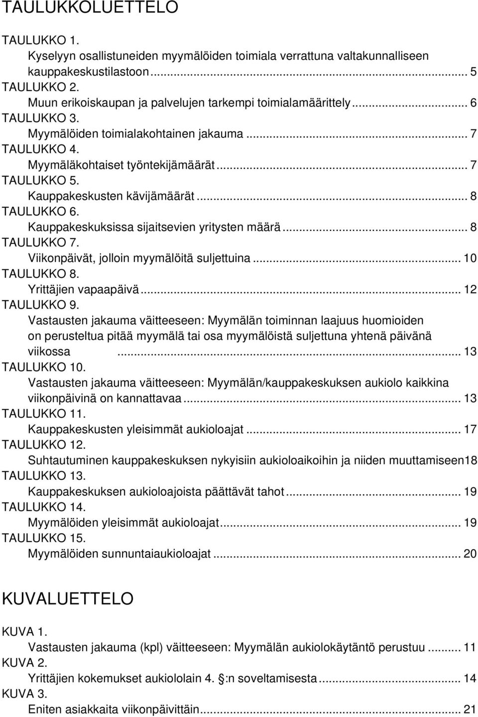 Kauppakeskusten kävijämäärät... 8 TAULUKKO 6. Kauppakeskuksissa sijaitsevien yritysten määrä... 8 TAULUKKO 7. Viikonpäivät, jolloin myymälöitä suljettuina... 10 TAULUKKO 8. Yrittäjien vapaapäivä.