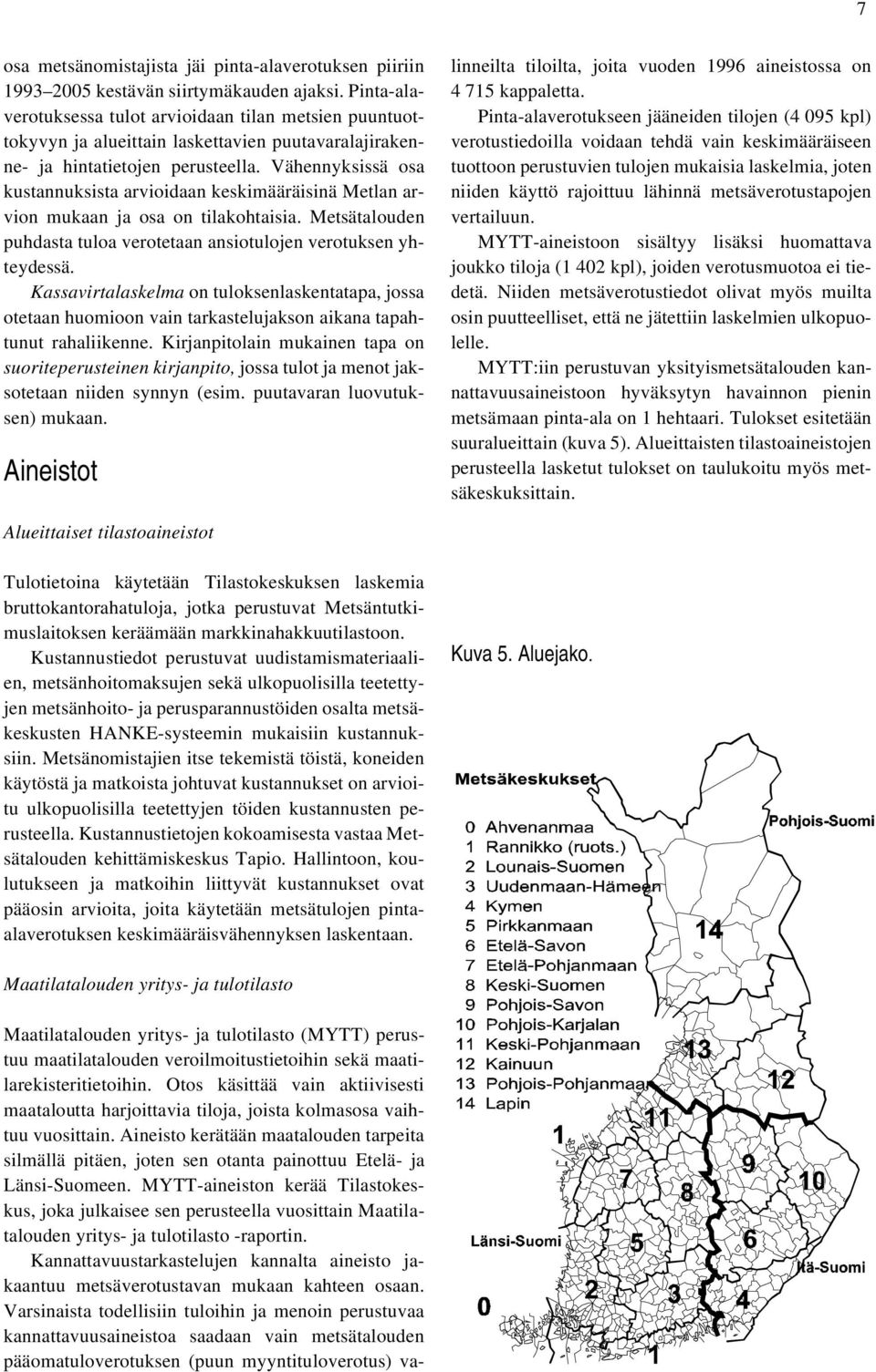 Vähennyksissä osa kustannuksista arvioidaan keskimääräisinä Metlan arvion mukaan ja osa on tilakohtaisia. Metsätalouden puhdasta tuloa verotetaan ansiotulojen verotuksen yhteydessä.