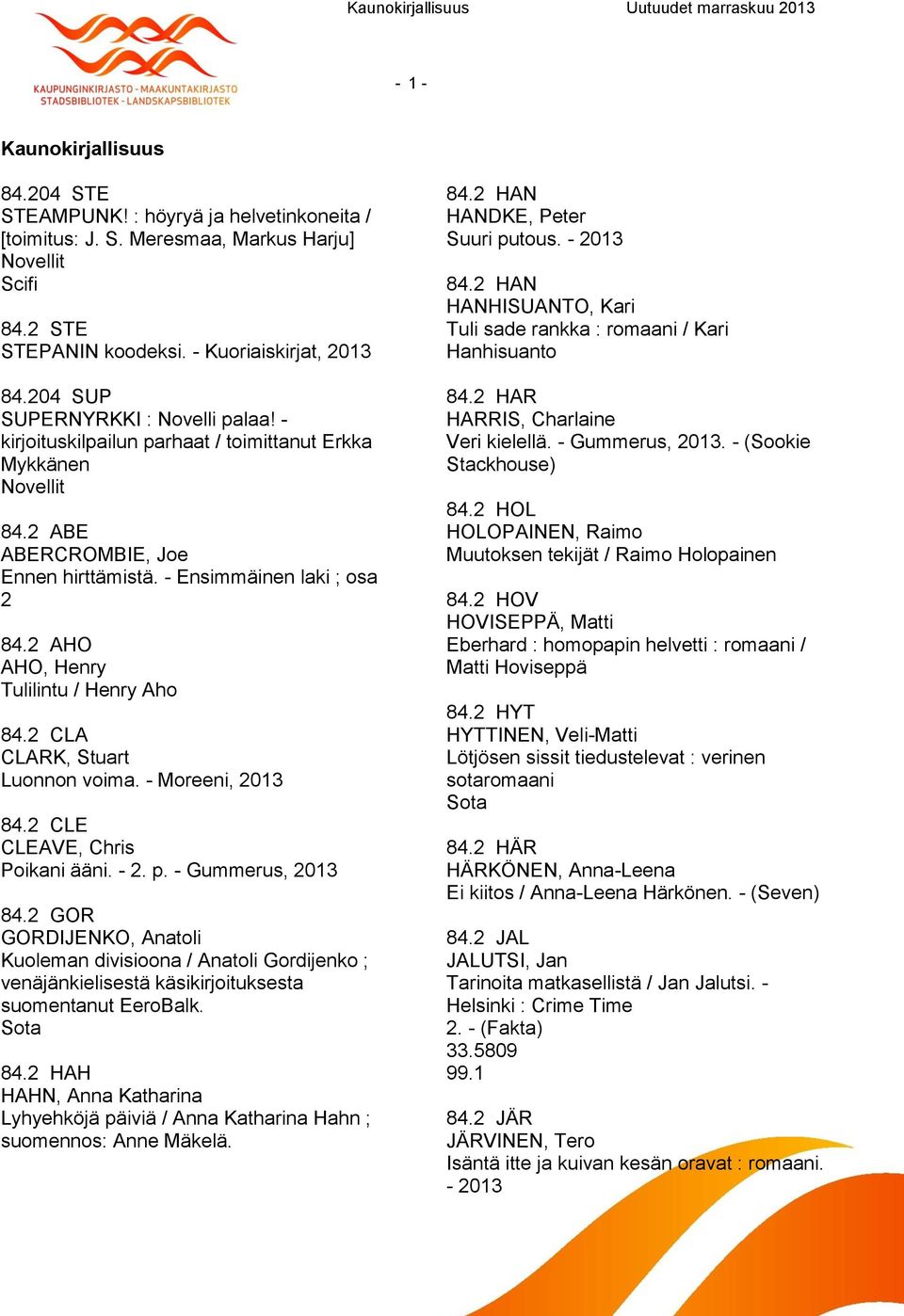 2 AHO AHO, Henry Tulilintu / Henry Aho 84.2 CLA CLARK, Stuart Luonnon voima. - Moreeni, 2013 84.2 CLE CLEAVE, Chris Poikani ääni. - 2. p. - Gummerus, 2013 84.