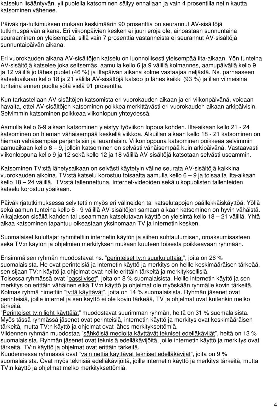 Eri viikonpäivien kesken ei juuri eroja ole, ainoastaan sunnuntaina seuraaminen on yleisempää, sillä vain prosenttia vastanneista ei seurannut AV-sisältöjä sunnuntaipäivän aikana.