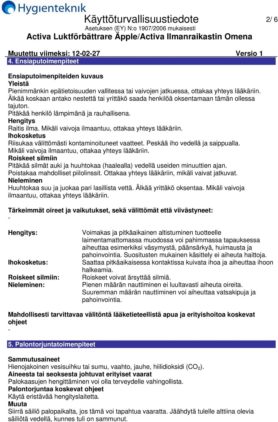 Mikäli vaivoja ilmaantuu, ottakaa yhteys lääkäriin. Ihokosketus Riisukaa välittömästi kontaminoituneet vaatteet. Peskää iho vedellä ja saippualla. Mikäli vaivoja ilmaantuu, ottakaa yhteys lääkäriin.