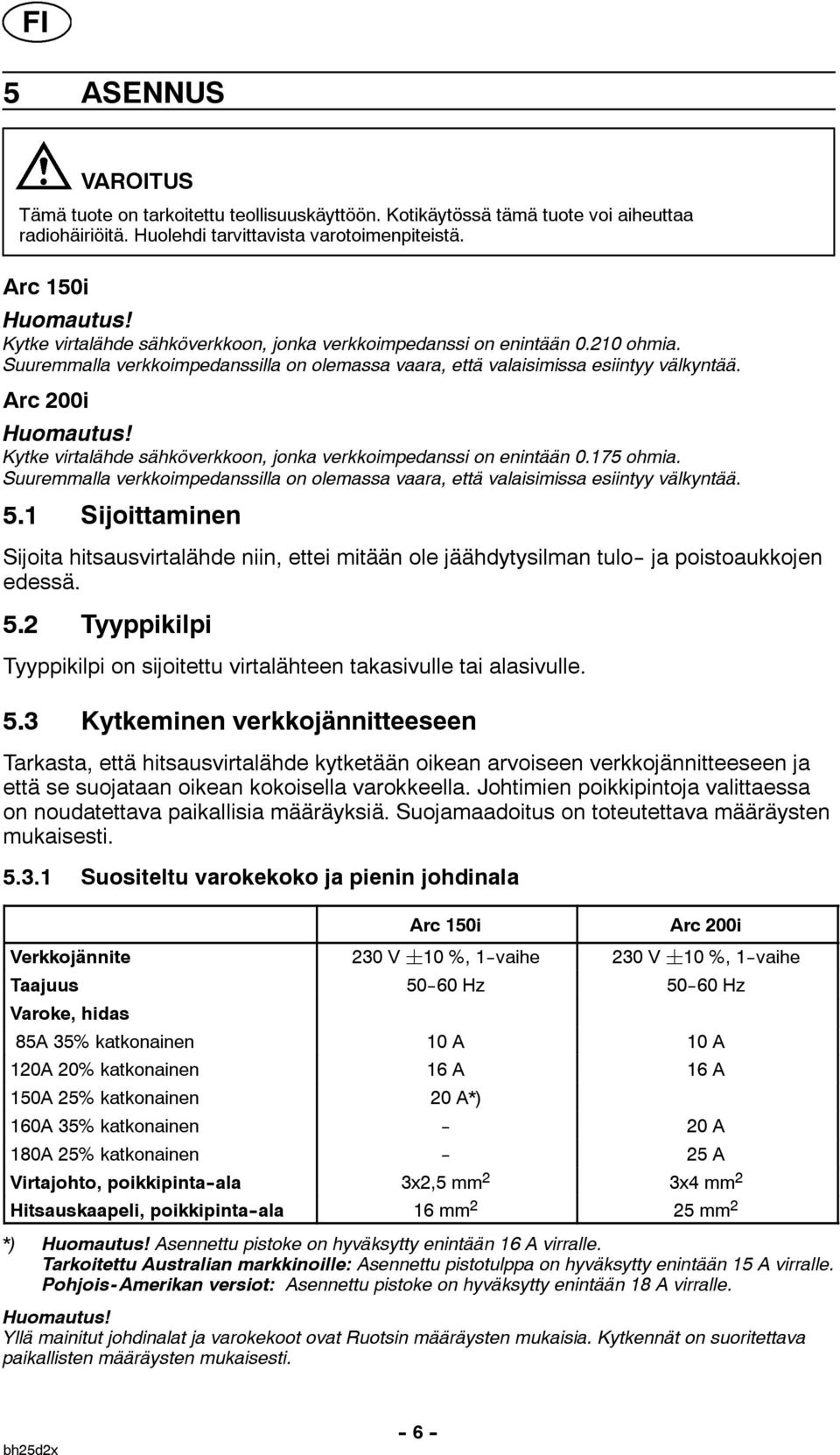 Kytke virtalähde sähköverkkoon, jonka verkkoimpedanssi on enintään 0.175 ohmia. Suuremmalla verkkoimpedanssilla on olemassa vaara, että valaisimissa esiintyy välkyntää. 5.