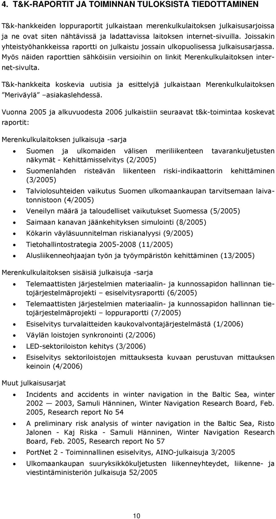 Myös näiden raporttien sähköisiin versioihin on linkit Merenkulkulaitoksen internet-sivulta. T&k-hankkeita koskevia uutisia ja esittelyjä julkaistaan Merenkulkulaitoksen Meriväylä asiakaslehdessä.