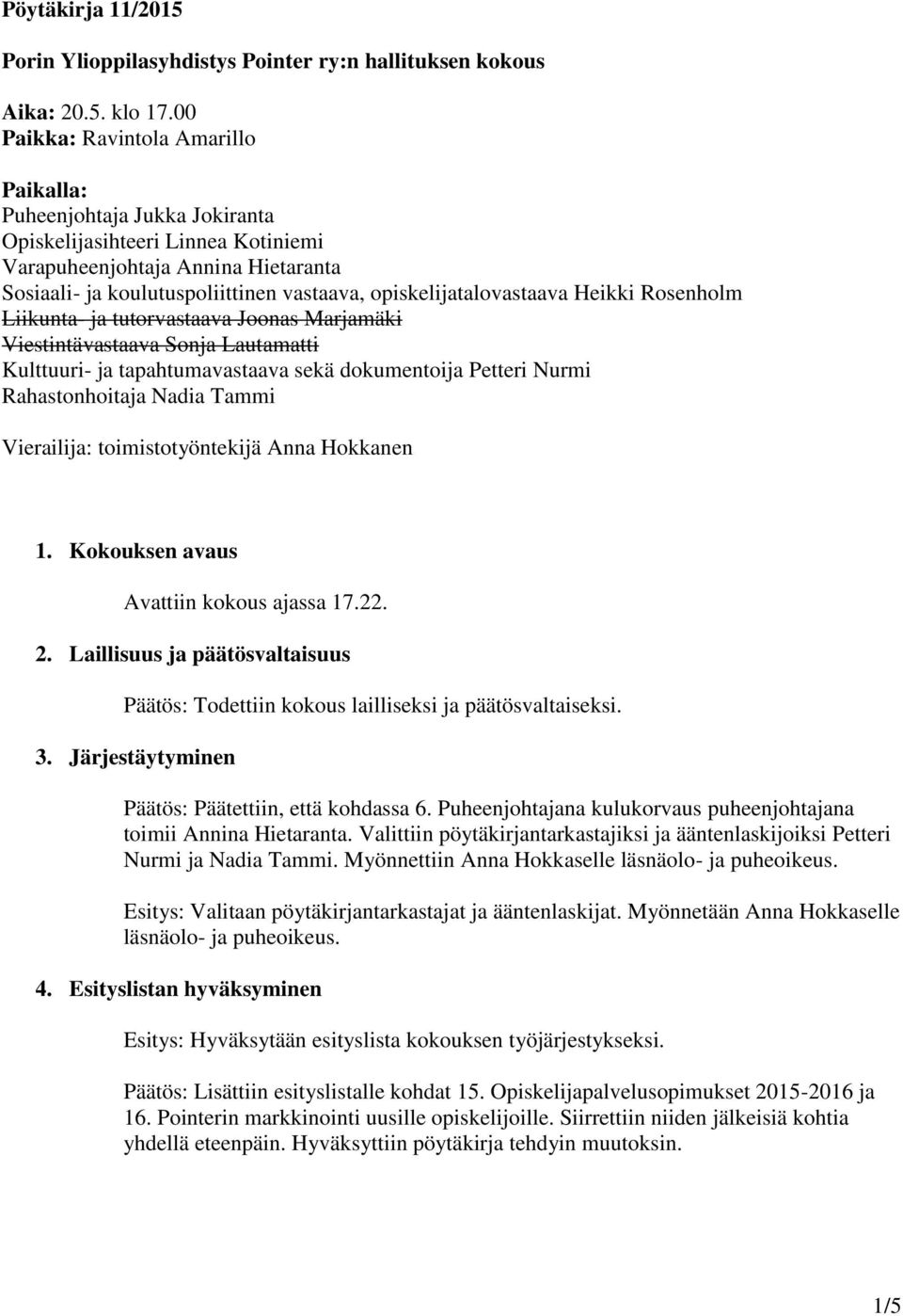 opiskelijatalovastaava Heikki Rosenholm Liikunta- ja tutorvastaava Joonas Marjamäki Viestintävastaava Sonja Lautamatti Kulttuuri- ja tapahtumavastaava sekä dokumentoija Petteri Nurmi Rahastonhoitaja