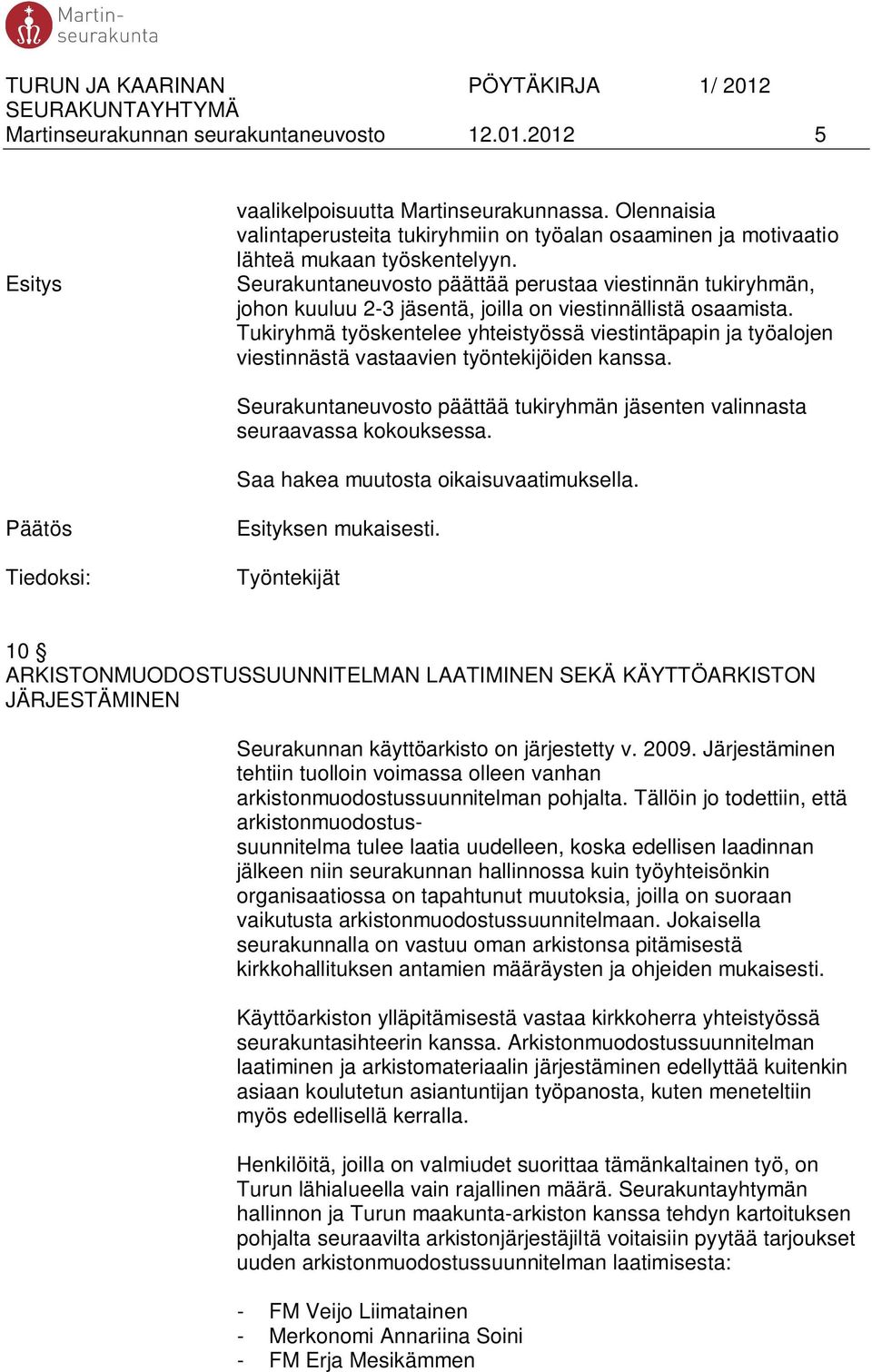 Tukiryhmä työskentelee yhteistyössä viestintäpapin ja työalojen viestinnästä vastaavien työntekijöiden kanssa. Seurakuntaneuvosto päättää tukiryhmän jäsenten valinnasta seuraavassa kokouksessa.