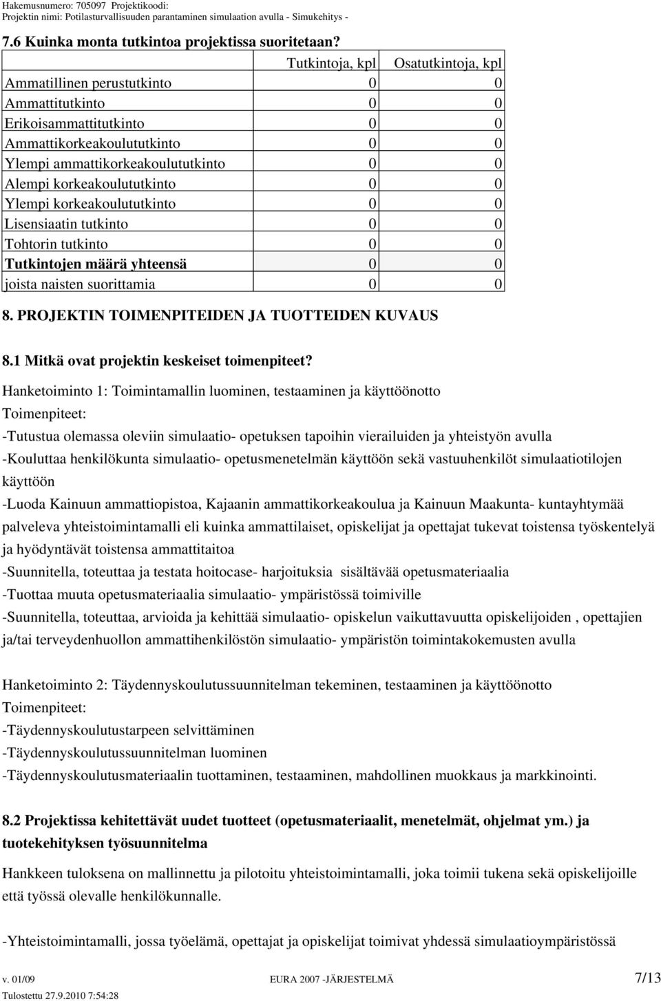 korkeakoulututkinto 0 0 Ylempi korkeakoulututkinto 0 0 Lisensiaatin tutkinto 0 0 Tohtorin tutkinto 0 0 Tutkintojen määrä yhteensä 0 0 joista naisten suorittamia 0 0 8.