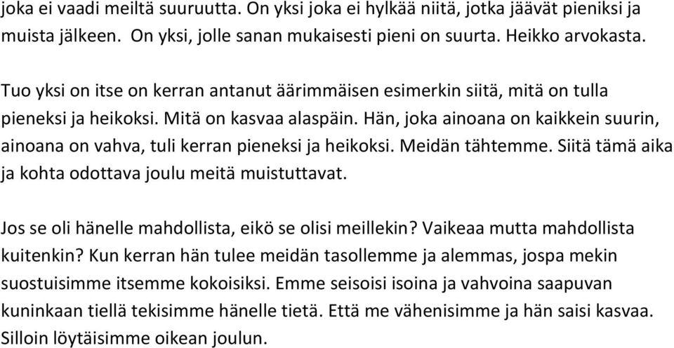 Hän, joka ainoana on kaikkein suurin, ainoana on vahva, tuli kerran pieneksi ja heikoksi. Meidän tähtemme. Siitä tämä aika ja kohta odottava joulu meitä muistuttavat.