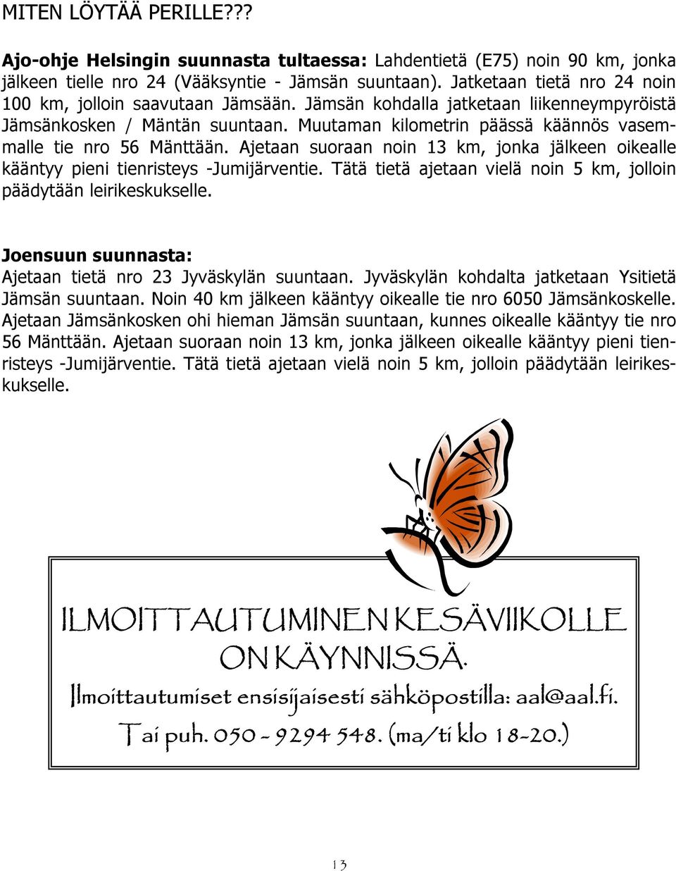 Muutaman kilometrin päässä käännös vasemmalle tie nro 56 Mänttään. Ajetaan suoraan noin 13 km, jonka jälkeen oikealle kääntyy pieni tienristeys -Jumijärventie.