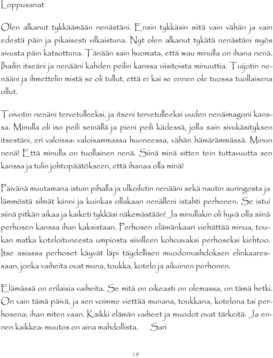 Tuijotin nenääni ja ihmettelin mistä se oli tullut, että ei kai se ennen ole tuossa tuollaisena ollut. Toivotin nenäni tervetulleeksi, ja itseni tervetulleeksi uuden nenäimagoni kanssa.