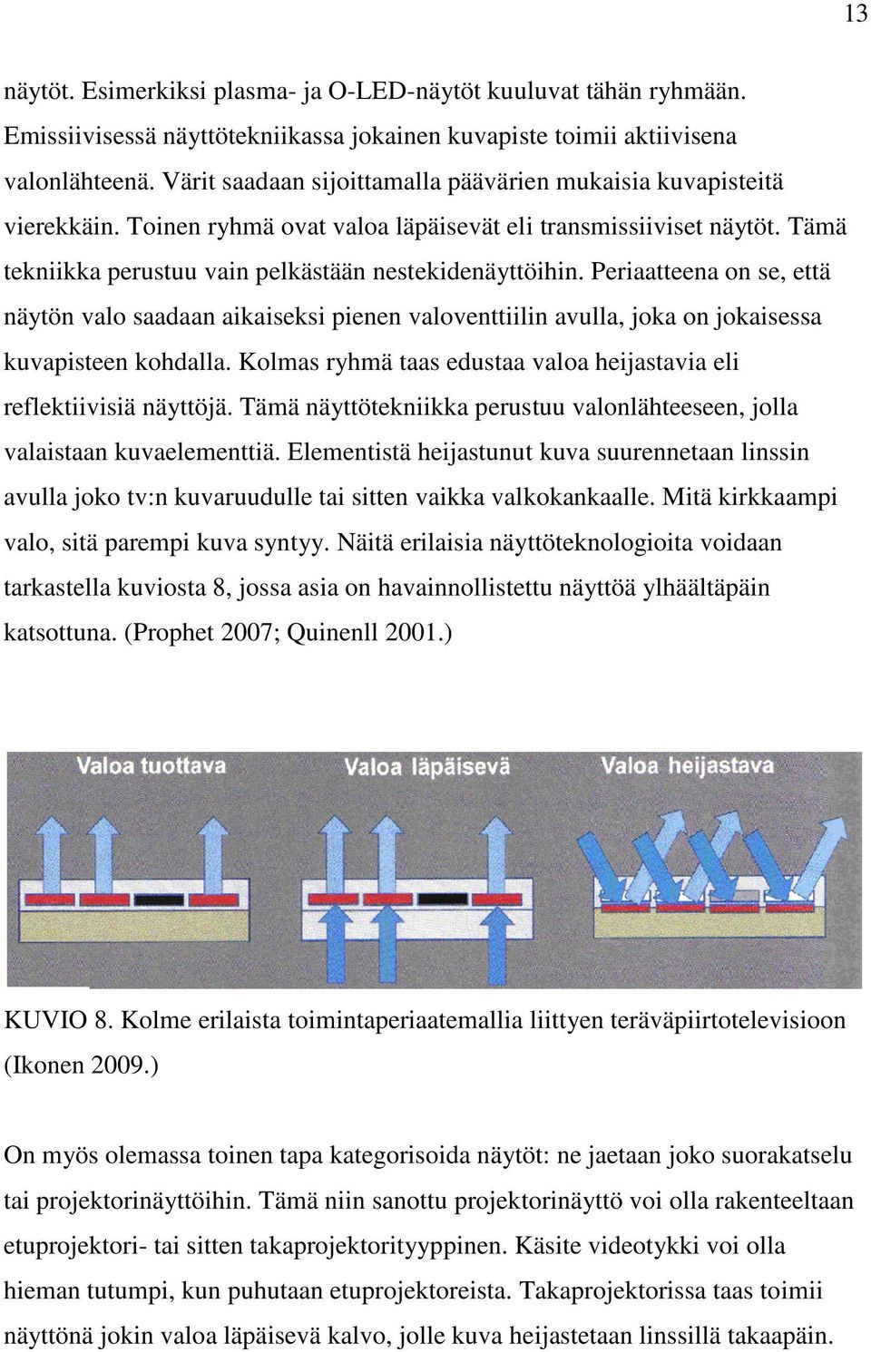 Periaatteena on se, että näytön valo saadaan aikaiseksi pienen valoventtiilin avulla, joka on jokaisessa kuvapisteen kohdalla. Kolmas ryhmä taas edustaa valoa heijastavia eli reflektiivisiä näyttöjä.