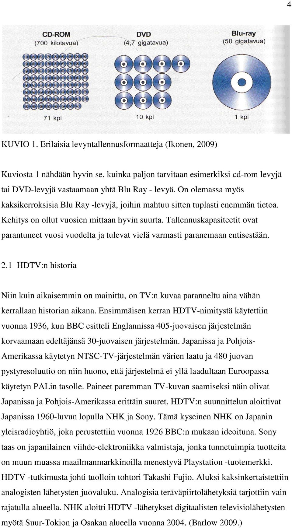 Tallennuskapasiteetit ovat parantuneet vuosi vuodelta ja tulevat vielä varmasti paranemaan entisestään. 2.