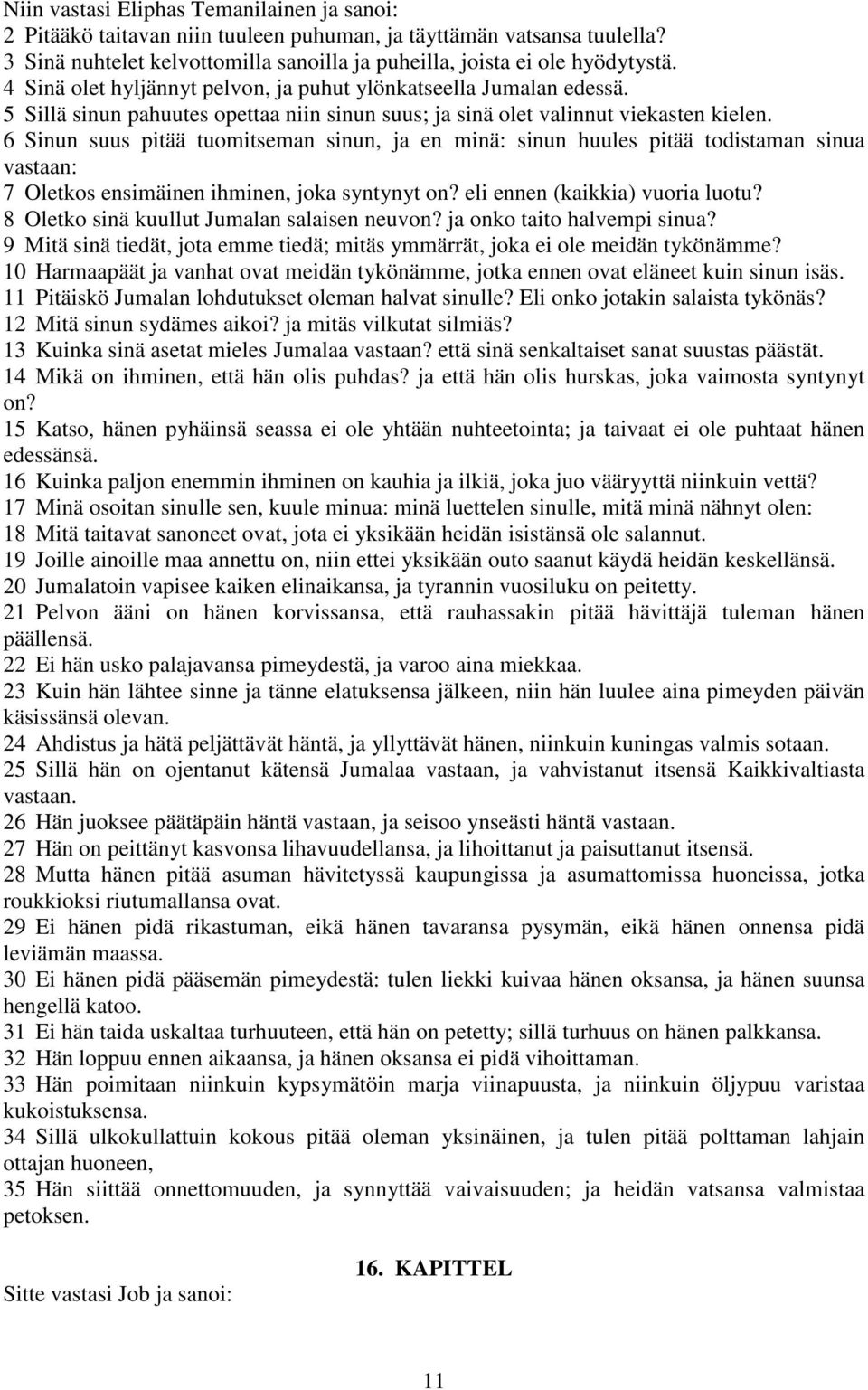 6 Sinun suus pitää tuomitseman sinun, ja en minä: sinun huules pitää todistaman sinua vastaan: 7 Oletkos ensimäinen ihminen, joka syntynyt on? eli ennen (kaikkia) vuoria luotu?