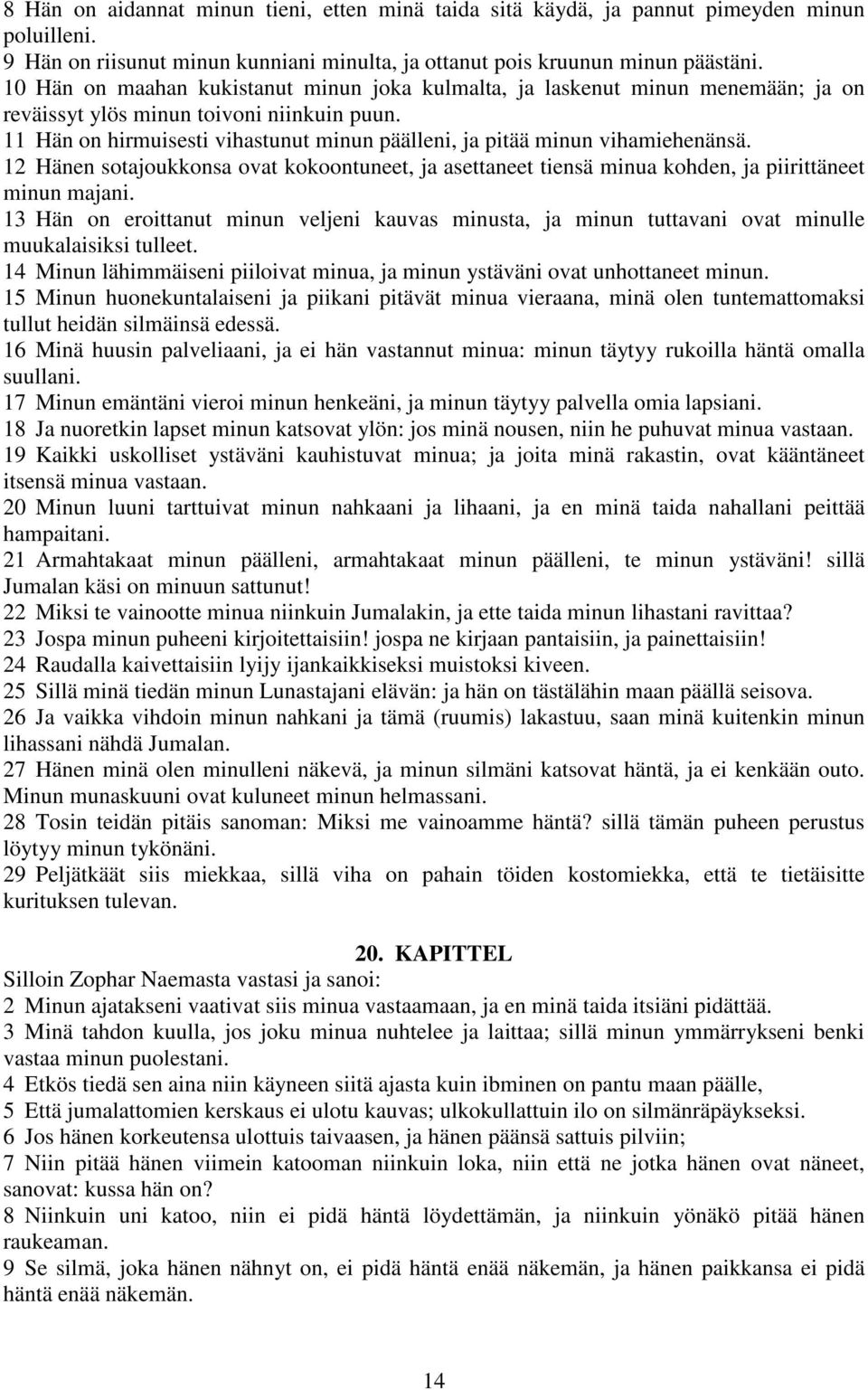 11 Hän on hirmuisesti vihastunut minun päälleni, ja pitää minun vihamiehenänsä. 12 Hänen sotajoukkonsa ovat kokoontuneet, ja asettaneet tiensä minua kohden, ja piirittäneet minun majani.