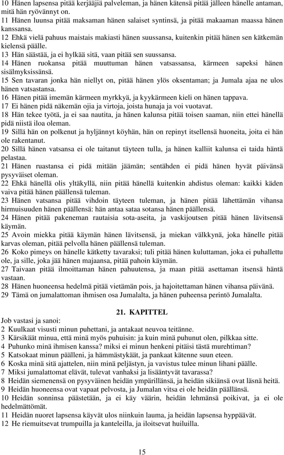 12 Ehkä vielä pahuus maistais makiasti hänen suussansa, kuitenkin pitää hänen sen kätkemän kielensä päälle. 13 Hän säästää, ja ei hylkää sitä, vaan pitää sen suussansa.