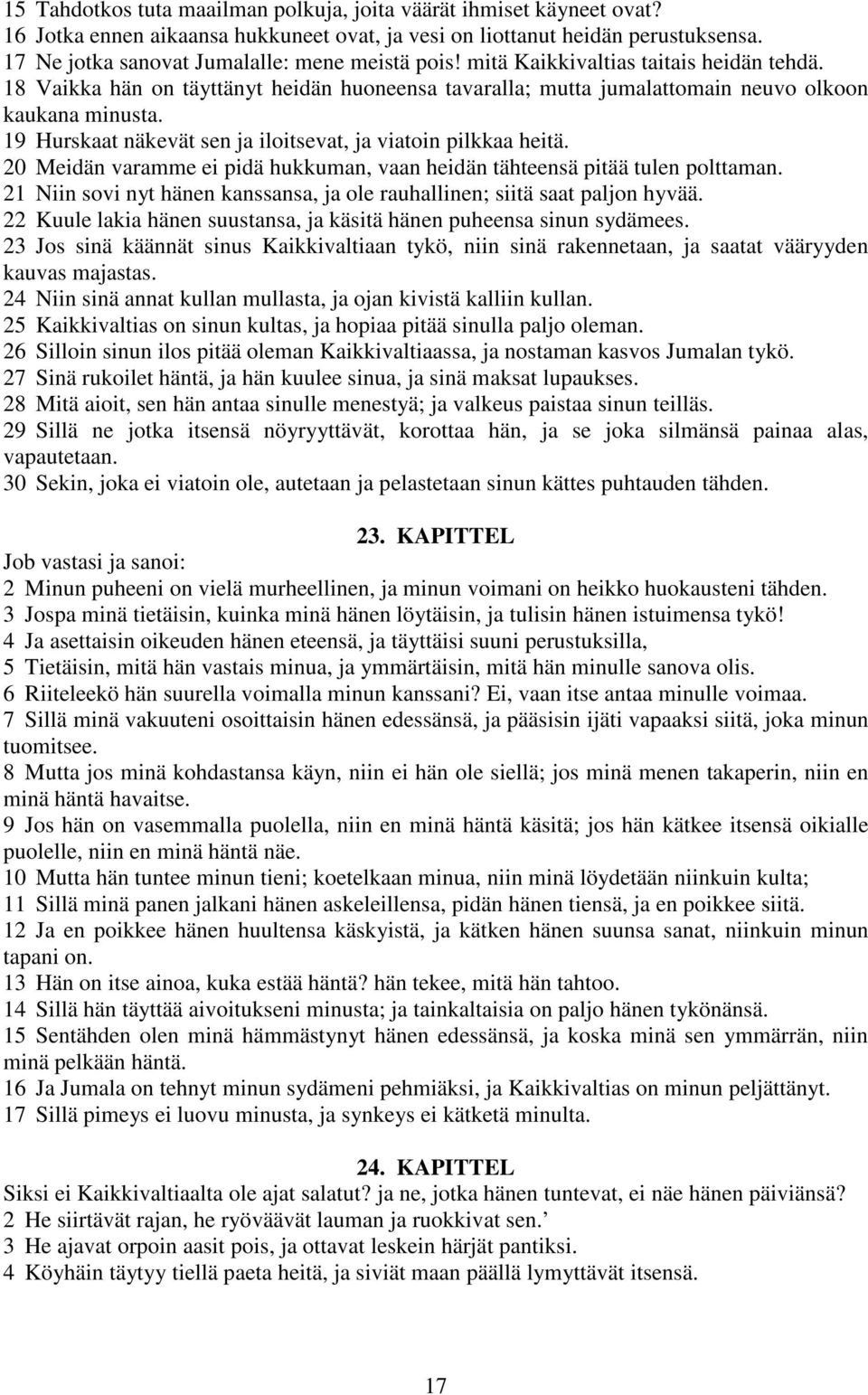 19 Hurskaat näkevät sen ja iloitsevat, ja viatoin pilkkaa heitä. 20 Meidän varamme ei pidä hukkuman, vaan heidän tähteensä pitää tulen polttaman.