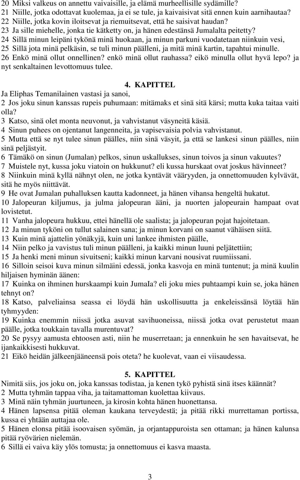 24 Sillä minun leipäni tykönä minä huokaan, ja minun parkuni vuodatetaan niinkuin vesi, 25 Sillä jota minä pelkäsin, se tuli minun päälleni, ja mitä minä kartin, tapahtui minulle.