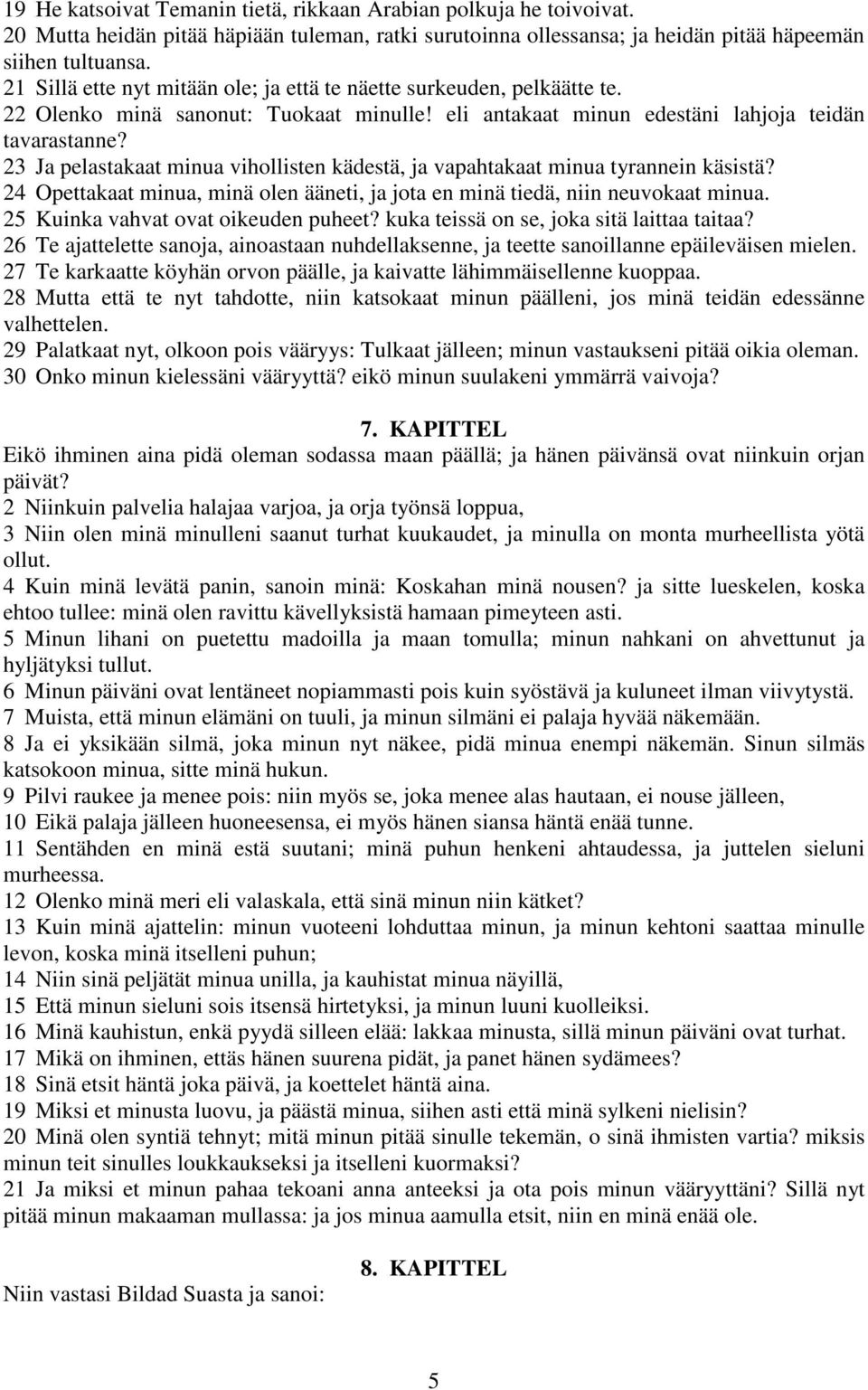 23 Ja pelastakaat minua vihollisten kädestä, ja vapahtakaat minua tyrannein käsistä? 24 Opettakaat minua, minä olen ääneti, ja jota en minä tiedä, niin neuvokaat minua.