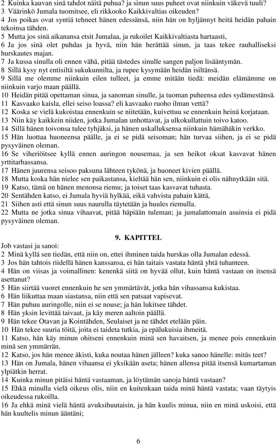 5 Mutta jos sinä aikanansa etsit Jumalaa, ja rukoilet Kaikkivaltiasta hartaasti, 6 Ja jos sinä olet puhdas ja hyvä, niin hän herättää sinun, ja taas tekee rauhalliseksi hurskautes majan.