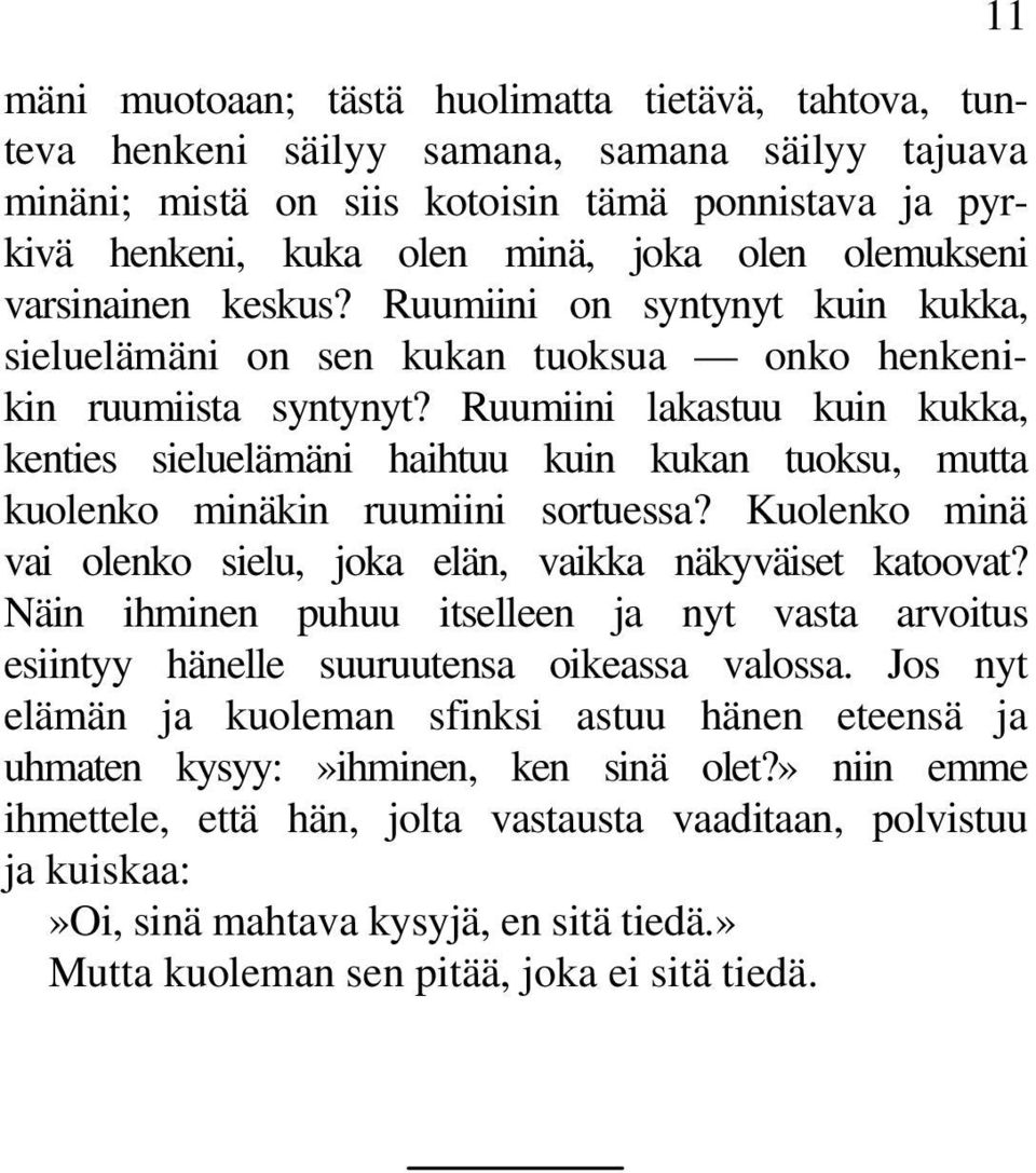 Ruumiini lakastuu kuin kukka, kenties sieluelämäni haihtuu kuin kukan tuoksu, mutta kuolenko minäkin ruumiini sortuessa? Kuolenko minä vai olenko sielu, joka elän, vaikka näkyväiset katoovat?