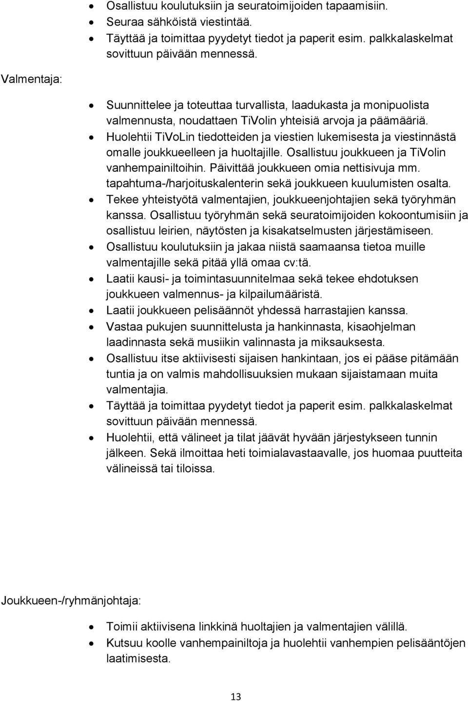 Huolehtii TiVoLin tiedotteiden ja viestien lukemisesta ja viestinnästä omalle joukkueelleen ja huoltajille. Osallistuu joukkueen ja TiVolin vanhempainiltoihin. Päivittää joukkueen omia nettisivuja mm.