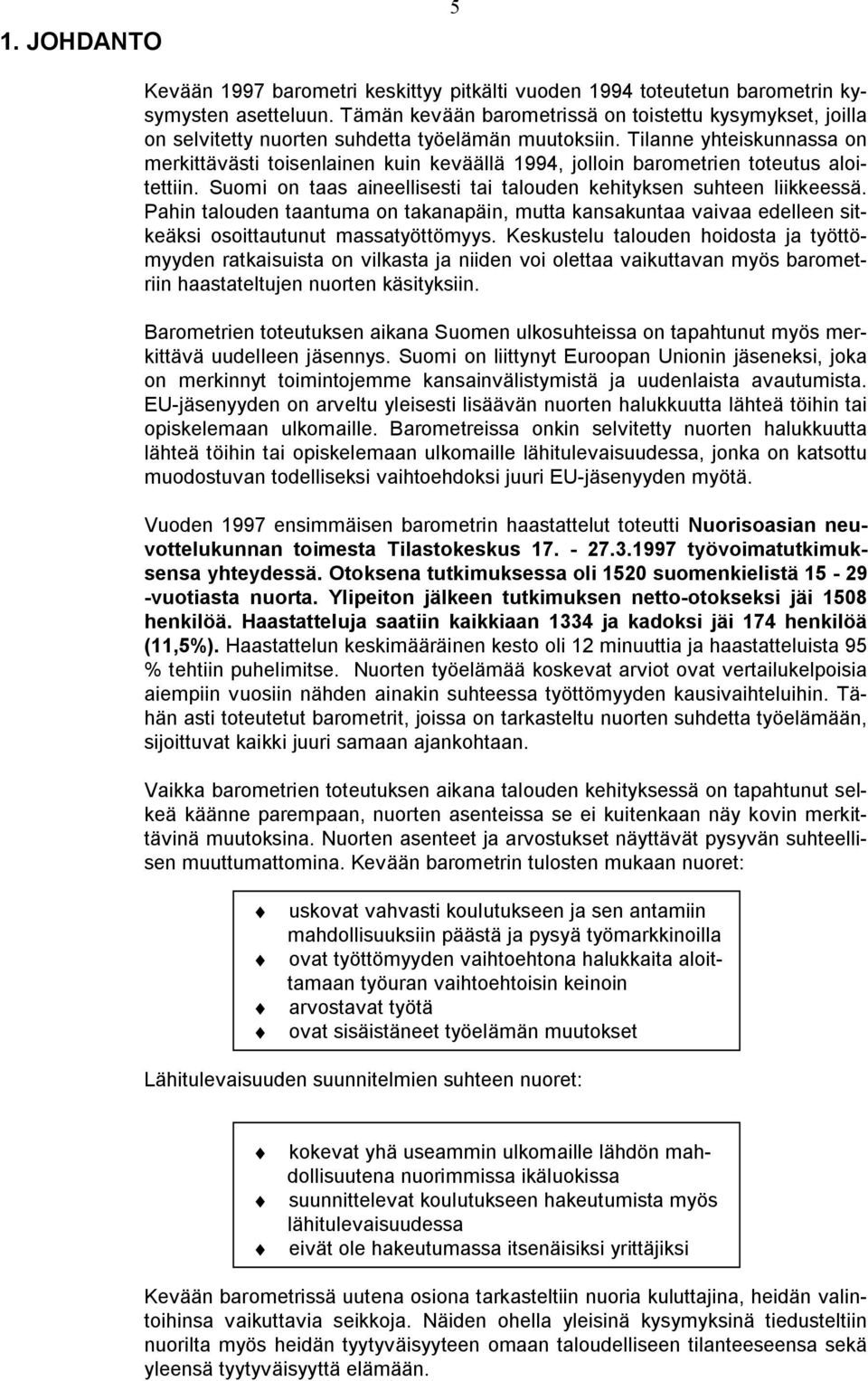 Tilanne yhteiskunnassa on merkittävästi toisenlainen kuin keväällä 1994, jolloin barometrien toteutus aloitettiin. Suomi on taas aineellisesti tai talouden kehityksen suhteen liikkeessä.